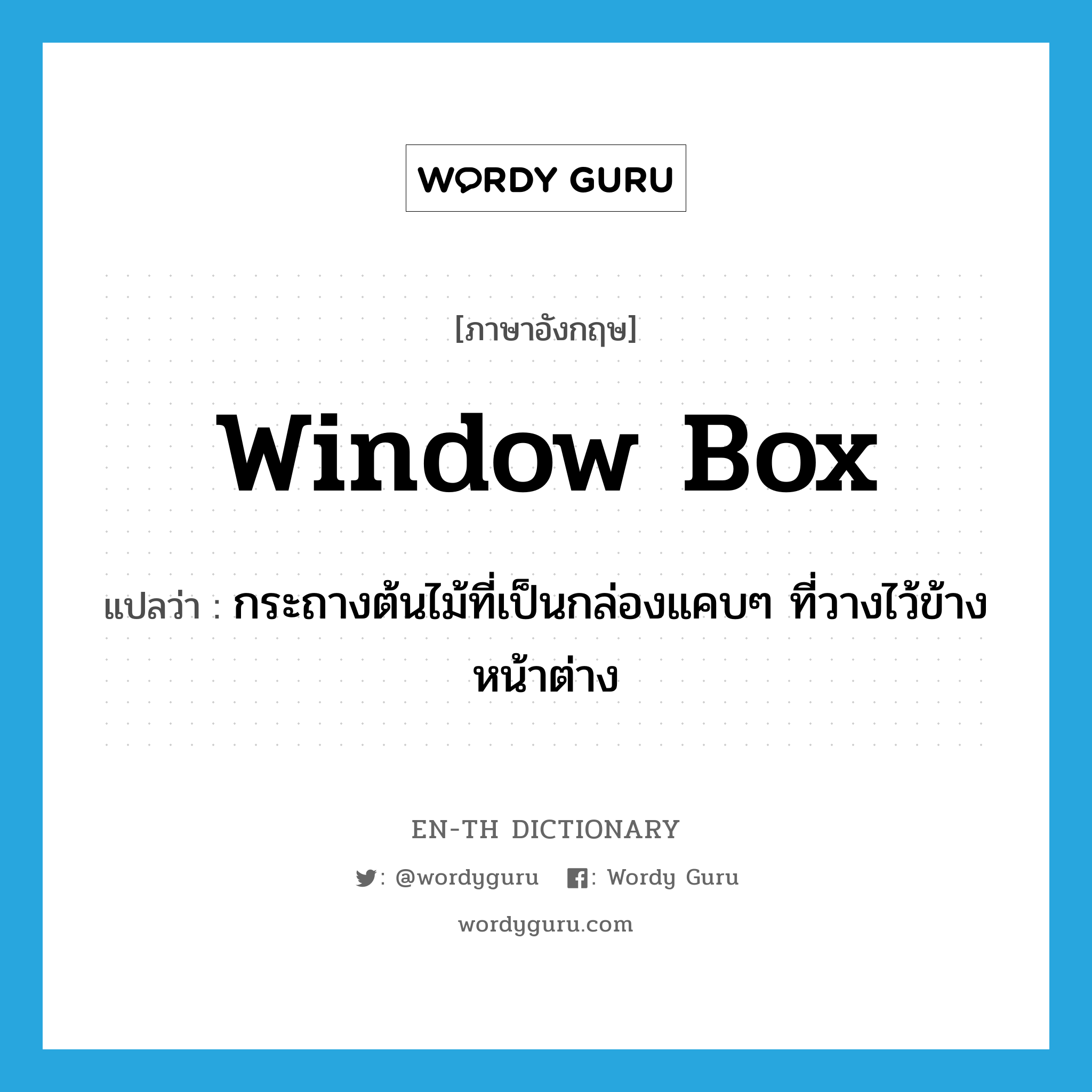 window box แปลว่า?, คำศัพท์ภาษาอังกฤษ window box แปลว่า กระถางต้นไม้ที่เป็นกล่องแคบๆ ที่วางไว้ข้างหน้าต่าง ประเภท N หมวด N