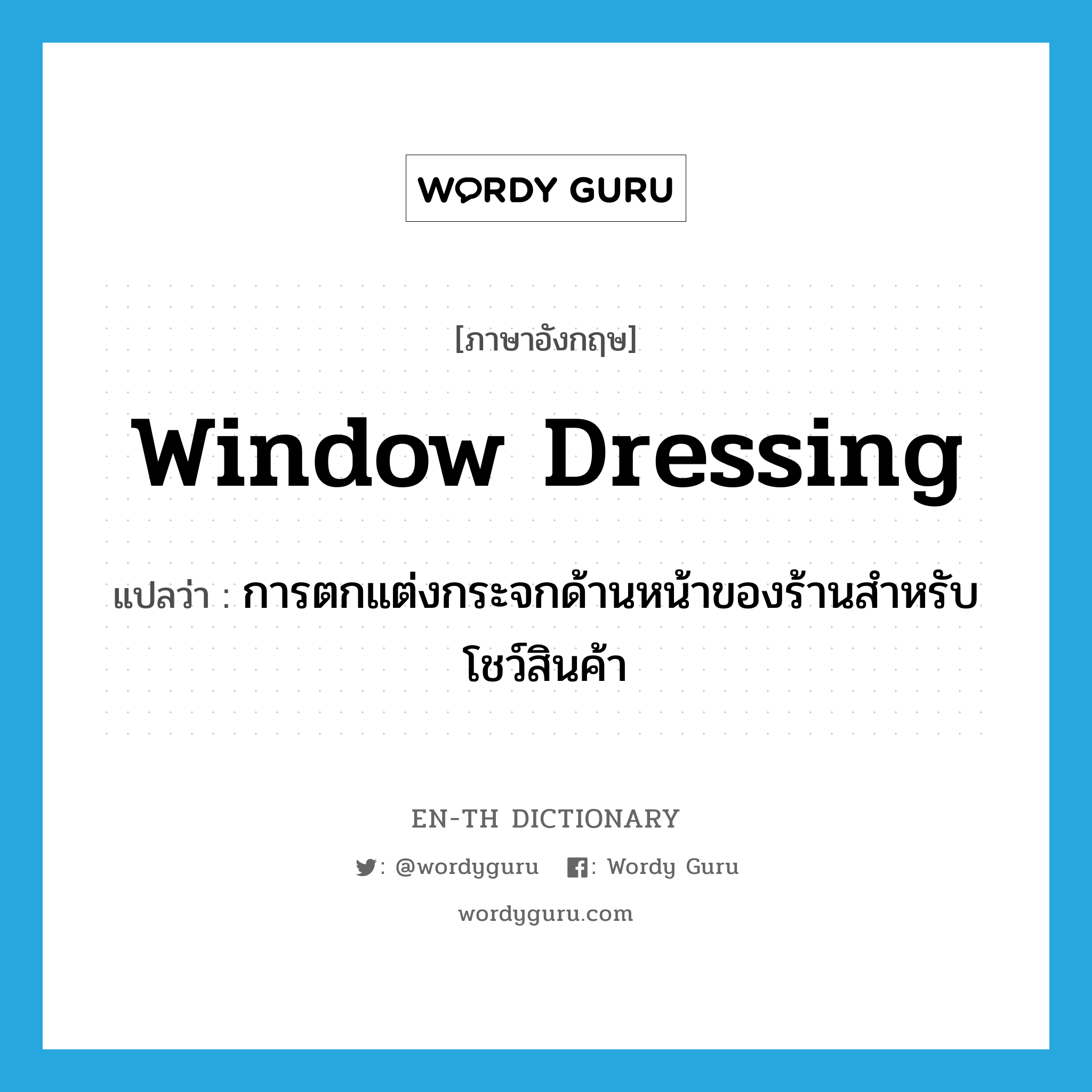 window dressing แปลว่า?, คำศัพท์ภาษาอังกฤษ window dressing แปลว่า การตกแต่งกระจกด้านหน้าของร้านสำหรับโชว์สินค้า ประเภท N หมวด N