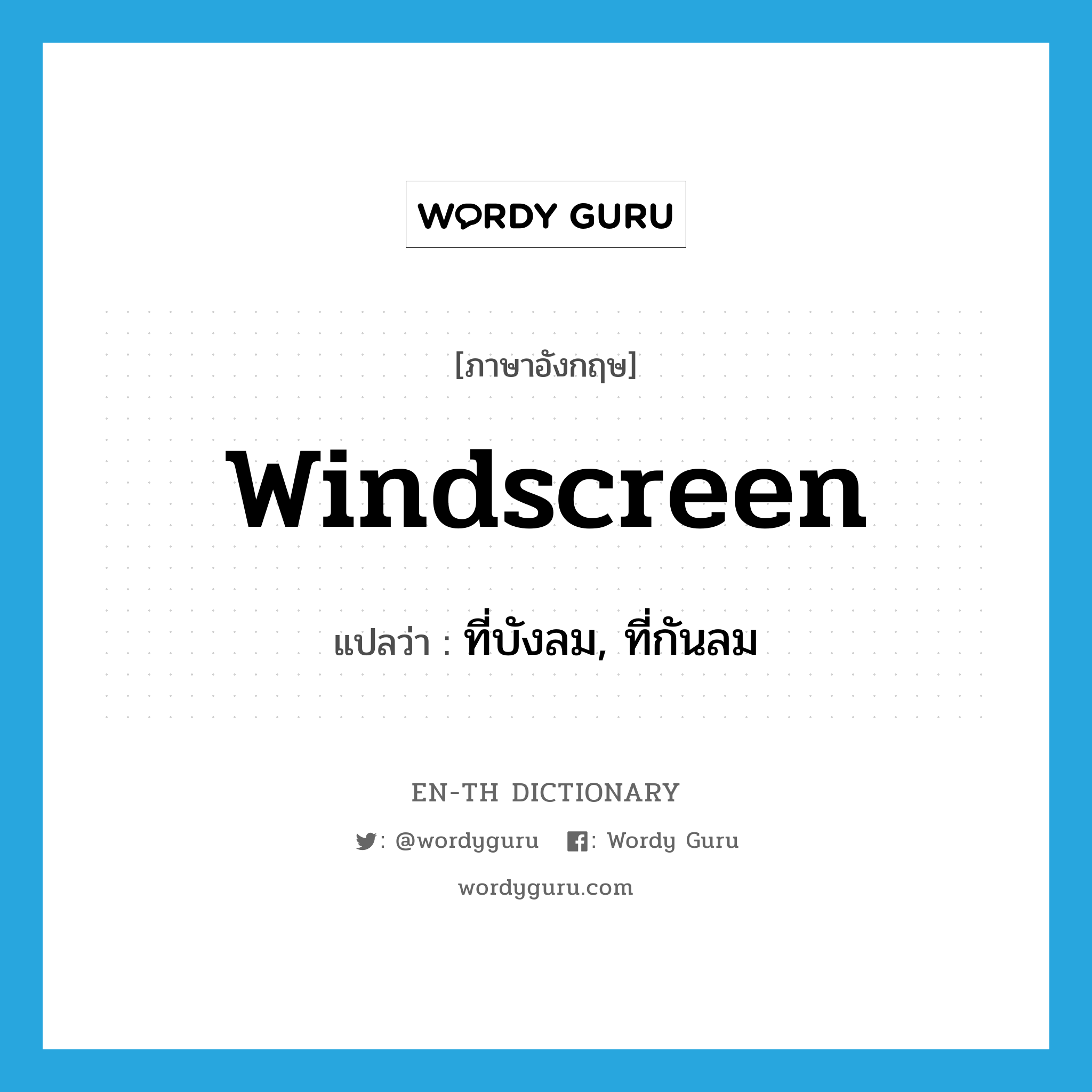 windscreen แปลว่า?, คำศัพท์ภาษาอังกฤษ windscreen แปลว่า ที่บังลม, ที่กันลม ประเภท N หมวด N
