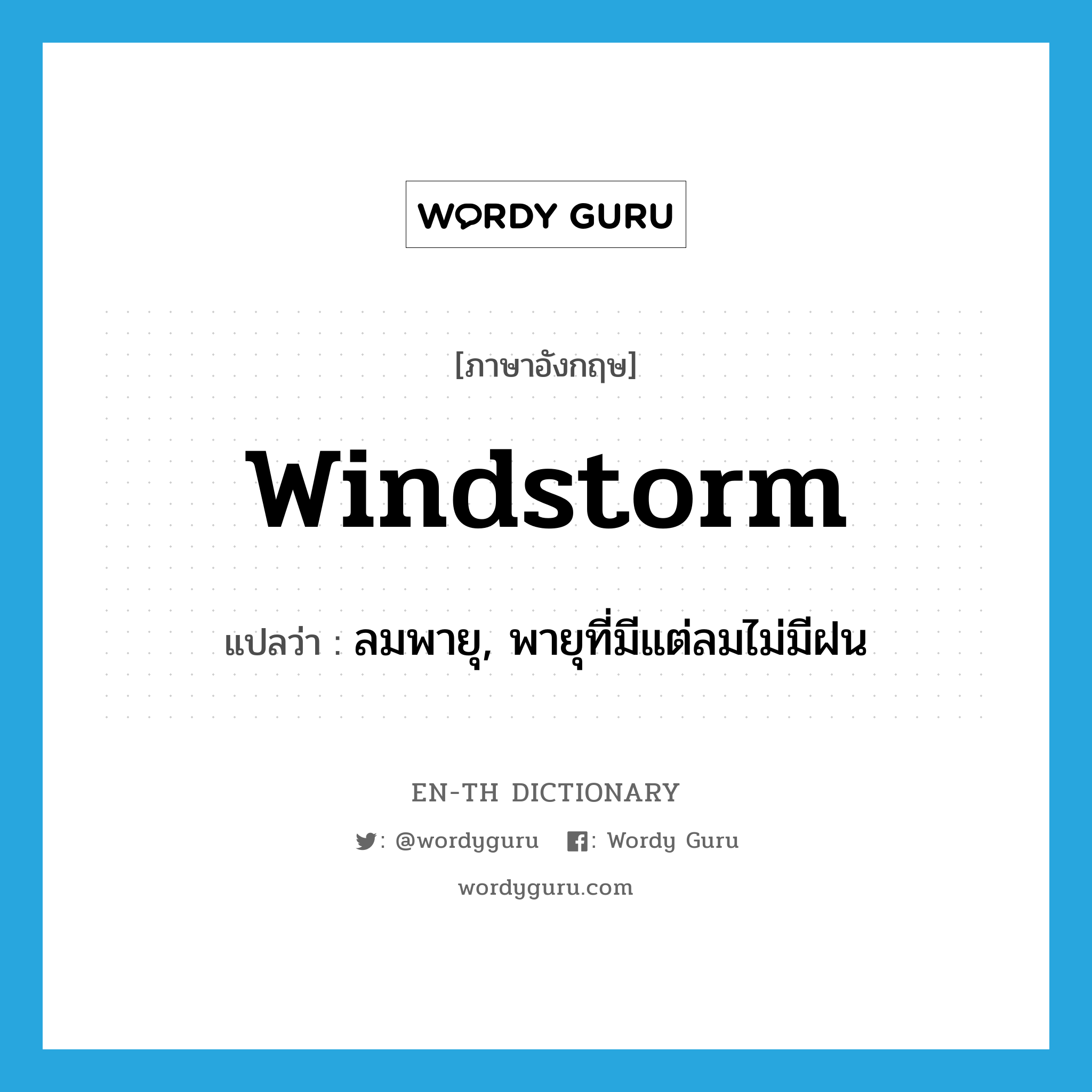 windstorm แปลว่า?, คำศัพท์ภาษาอังกฤษ windstorm แปลว่า ลมพายุ, พายุที่มีแต่ลมไม่มีฝน ประเภท N หมวด N