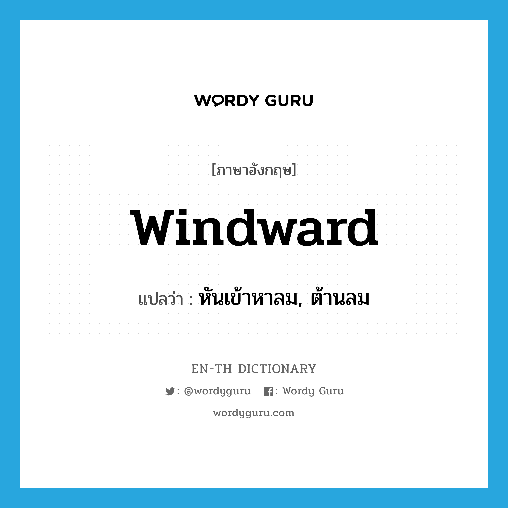 windward แปลว่า?, คำศัพท์ภาษาอังกฤษ windward แปลว่า หันเข้าหาลม, ต้านลม ประเภท ADV หมวด ADV