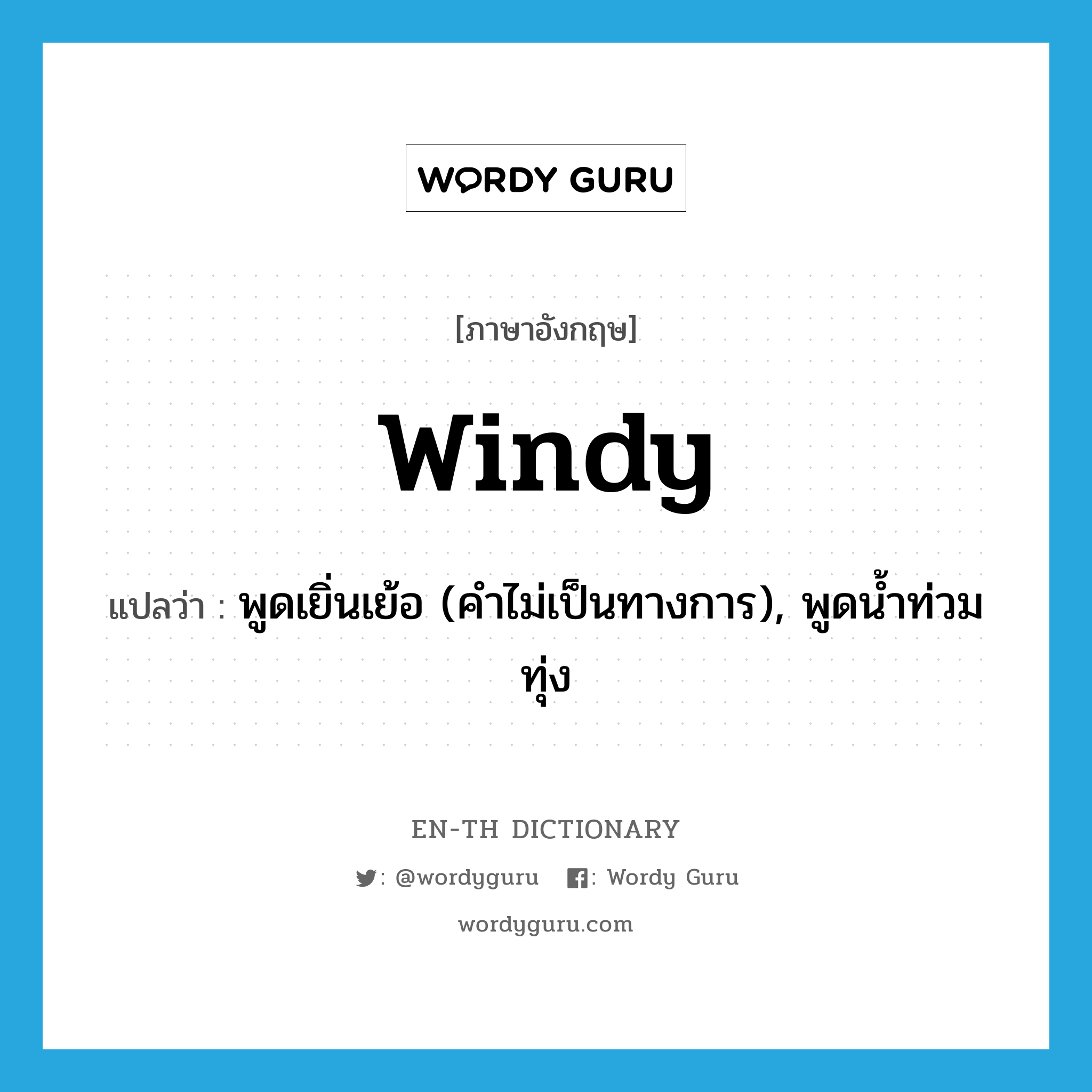 windy แปลว่า?, คำศัพท์ภาษาอังกฤษ windy แปลว่า พูดเยิ่นเย้อ (คำไม่เป็นทางการ), พูดน้ำท่วมทุ่ง ประเภท ADJ หมวด ADJ