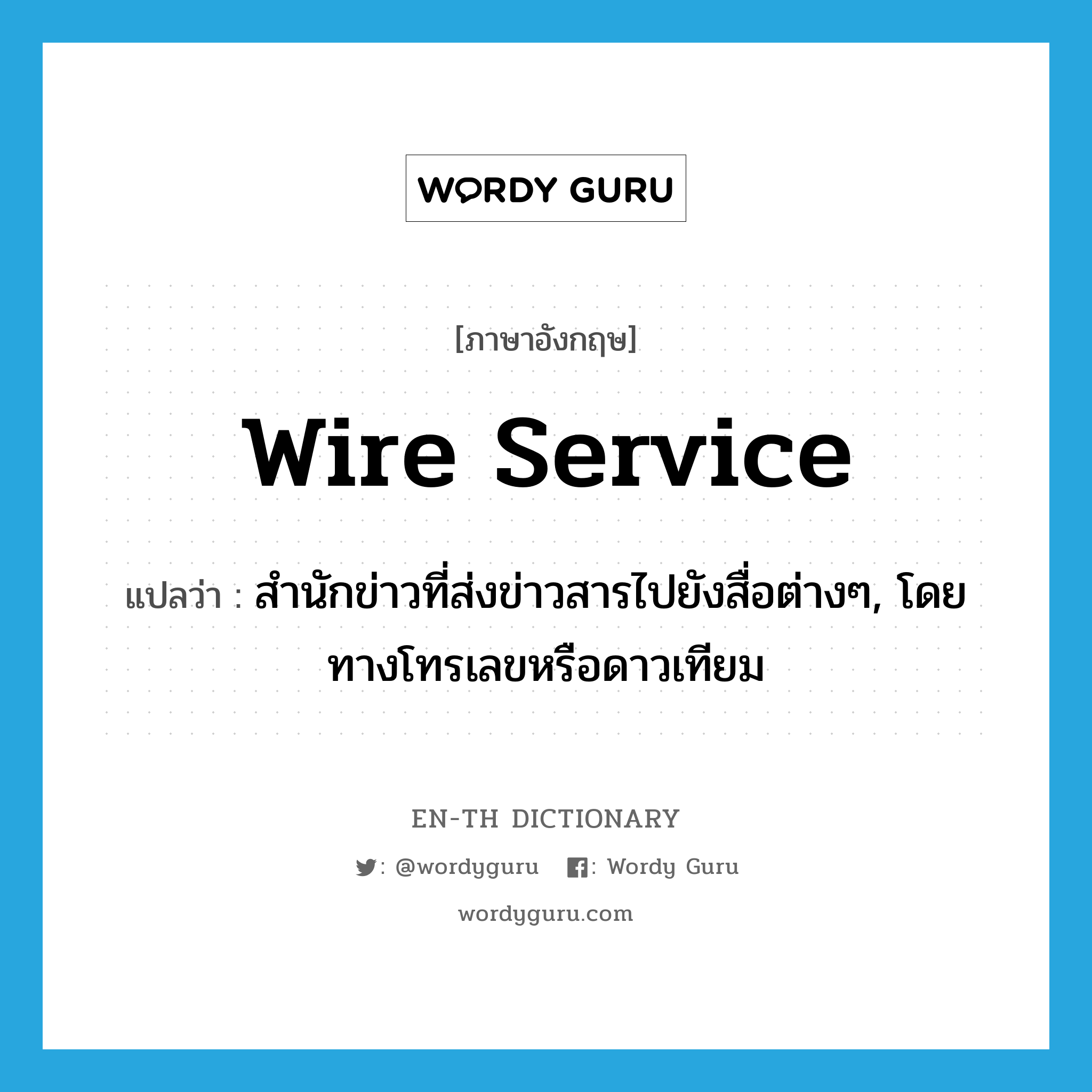wire service แปลว่า?, คำศัพท์ภาษาอังกฤษ wire service แปลว่า สำนักข่าวที่ส่งข่าวสารไปยังสื่อต่างๆ, โดยทางโทรเลขหรือดาวเทียม ประเภท N หมวด N
