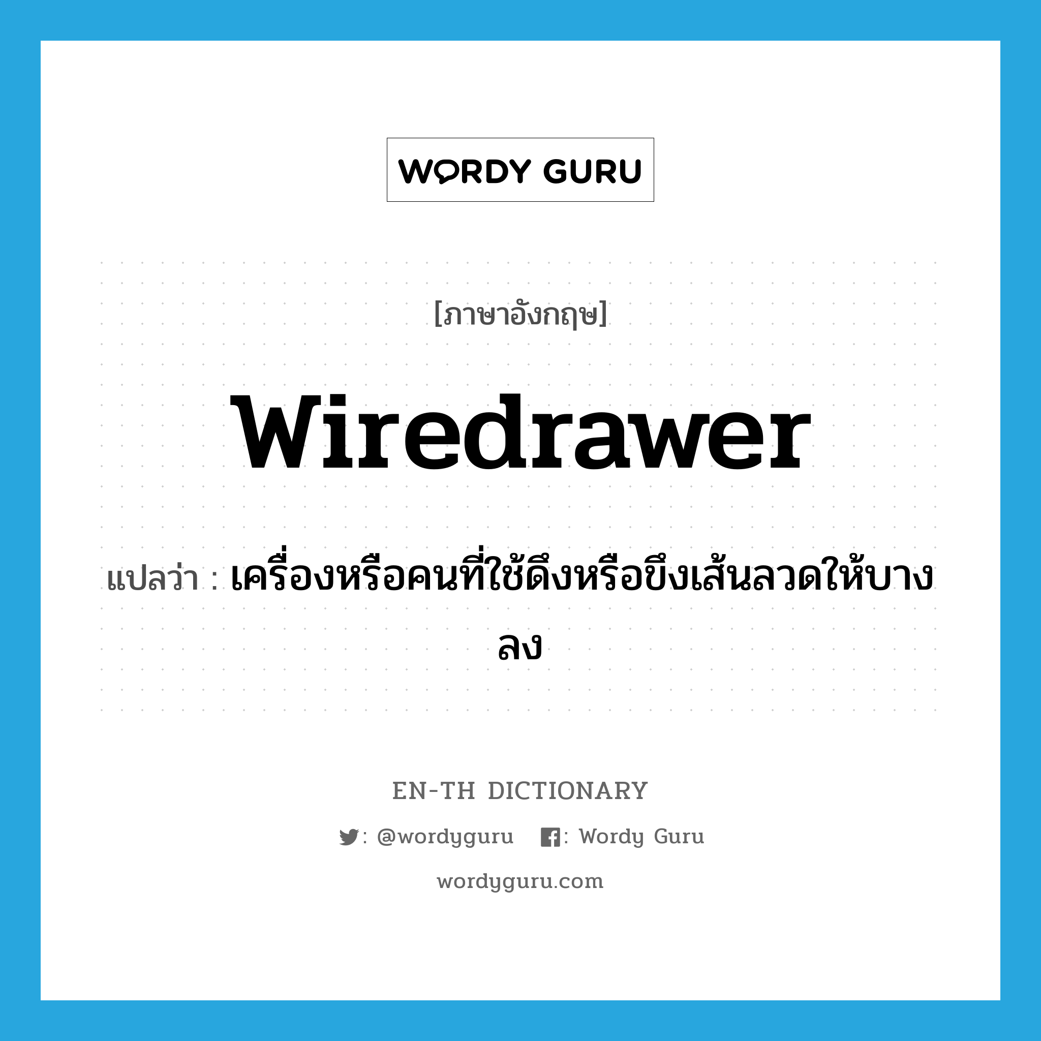wiredrawer แปลว่า?, คำศัพท์ภาษาอังกฤษ wiredrawer แปลว่า เครื่องหรือคนที่ใช้ดึงหรือขึงเส้นลวดให้บางลง ประเภท N หมวด N