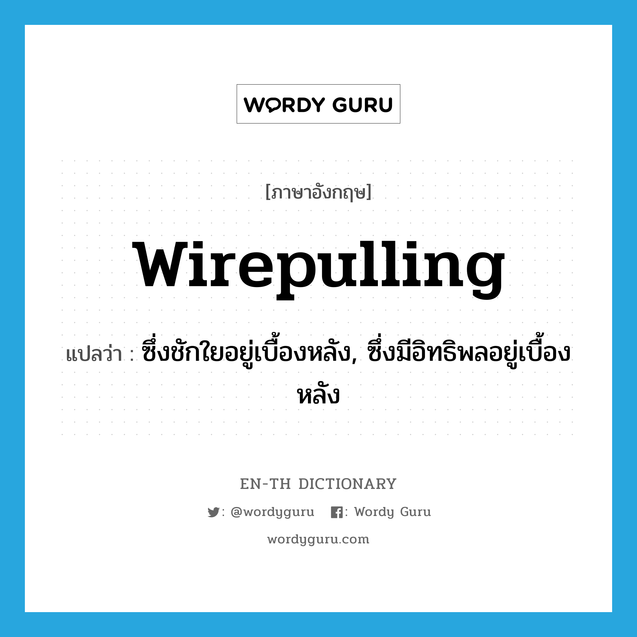 wirepulling แปลว่า?, คำศัพท์ภาษาอังกฤษ wirepulling แปลว่า ซึ่งชักใยอยู่เบื้องหลัง, ซึ่งมีอิทธิพลอยู่เบื้องหลัง ประเภท ADJ หมวด ADJ