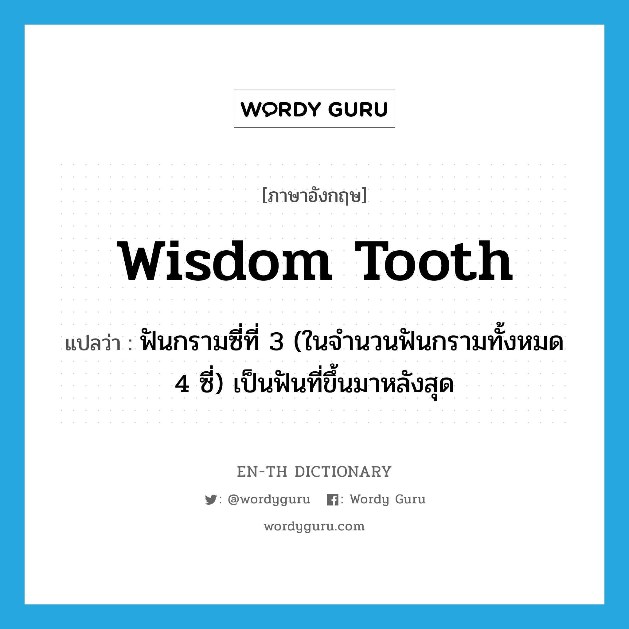 wisdom tooth แปลว่า?, คำศัพท์ภาษาอังกฤษ wisdom tooth แปลว่า ฟันกรามซี่ที่ 3 (ในจำนวนฟันกรามทั้งหมด 4 ซี่) เป็นฟันที่ขึ้นมาหลังสุด ประเภท N หมวด N