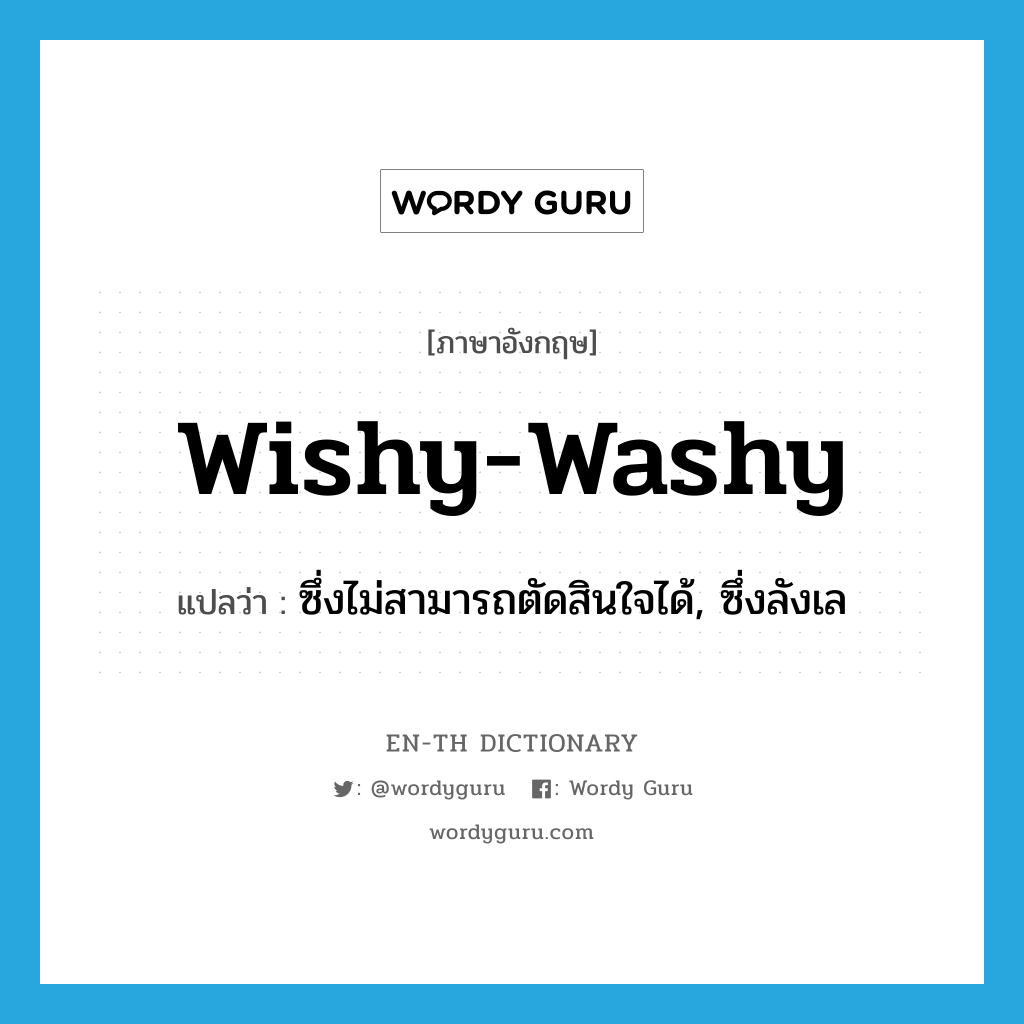wishy-washy แปลว่า?, คำศัพท์ภาษาอังกฤษ wishy-washy แปลว่า ซึ่งไม่สามารถตัดสินใจได้, ซึ่งลังเล ประเภท ADJ หมวด ADJ