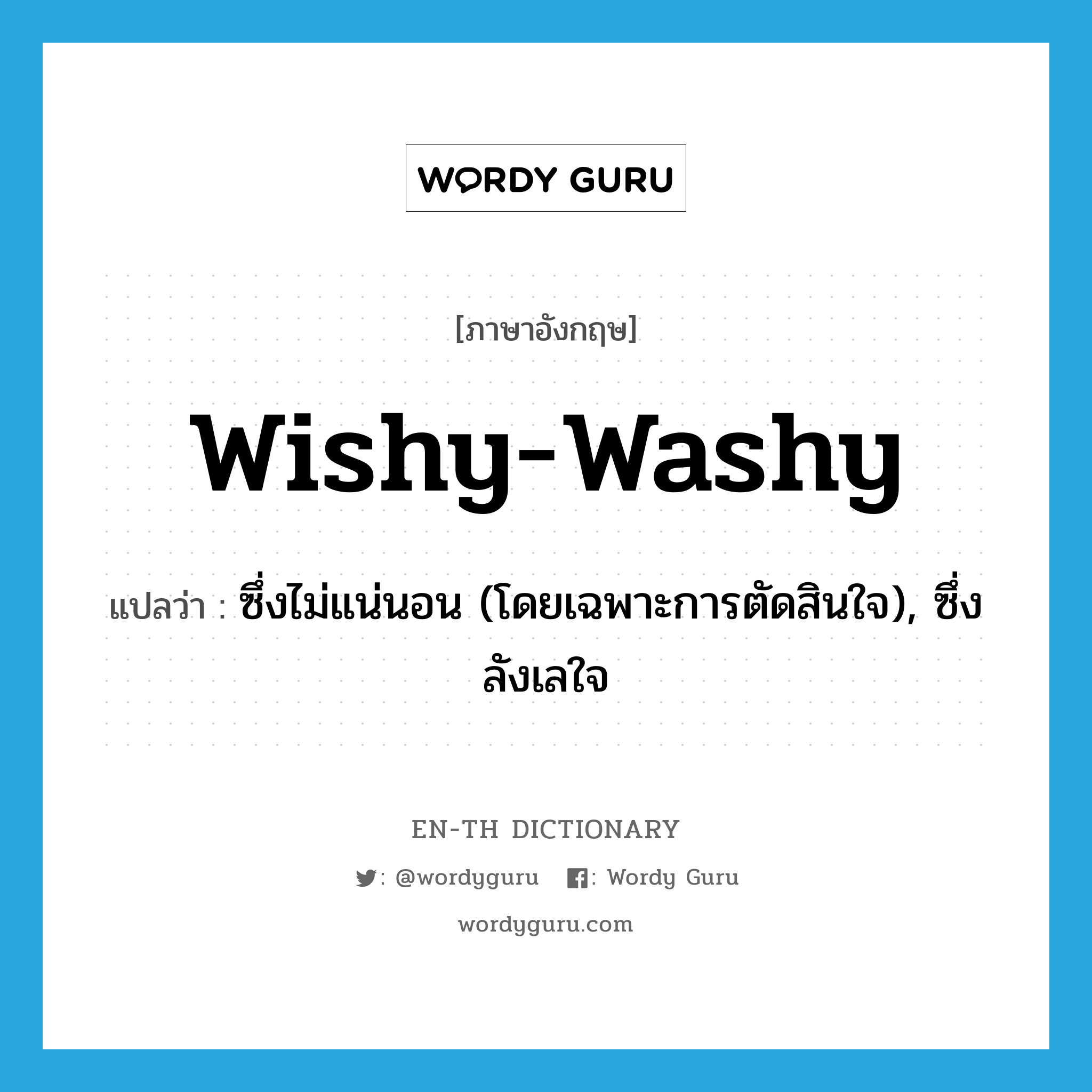 wishy-washy แปลว่า?, คำศัพท์ภาษาอังกฤษ wishy-washy แปลว่า ซึ่งไม่แน่นอน (โดยเฉพาะการตัดสินใจ), ซึ่งลังเลใจ ประเภท ADJ หมวด ADJ