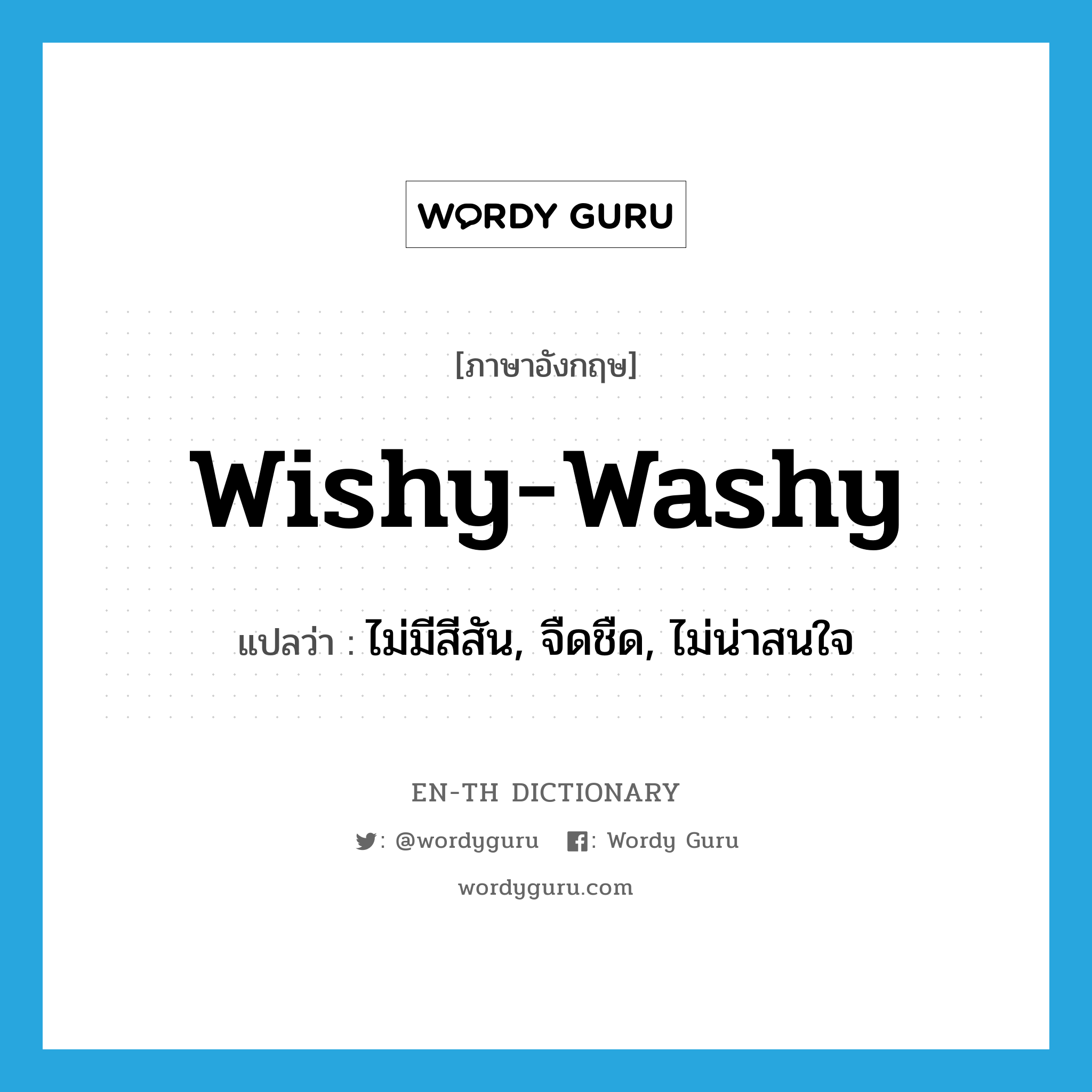 wishy-washy แปลว่า?, คำศัพท์ภาษาอังกฤษ wishy-washy แปลว่า ไม่มีสีสัน, จืดชืด, ไม่น่าสนใจ ประเภท ADJ หมวด ADJ