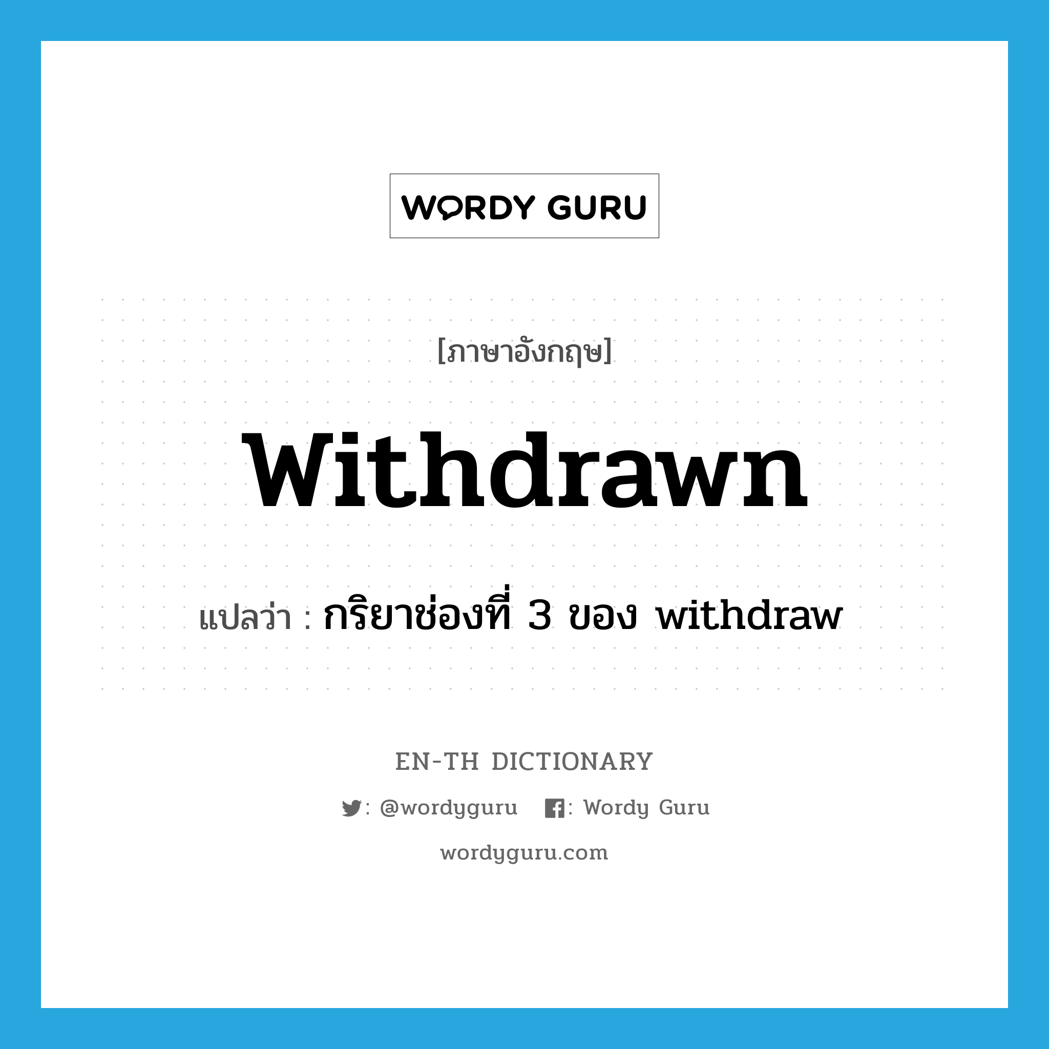 withdrawn แปลว่า?, คำศัพท์ภาษาอังกฤษ withdrawn แปลว่า กริยาช่องที่ 3 ของ withdraw ประเภท VT หมวด VT