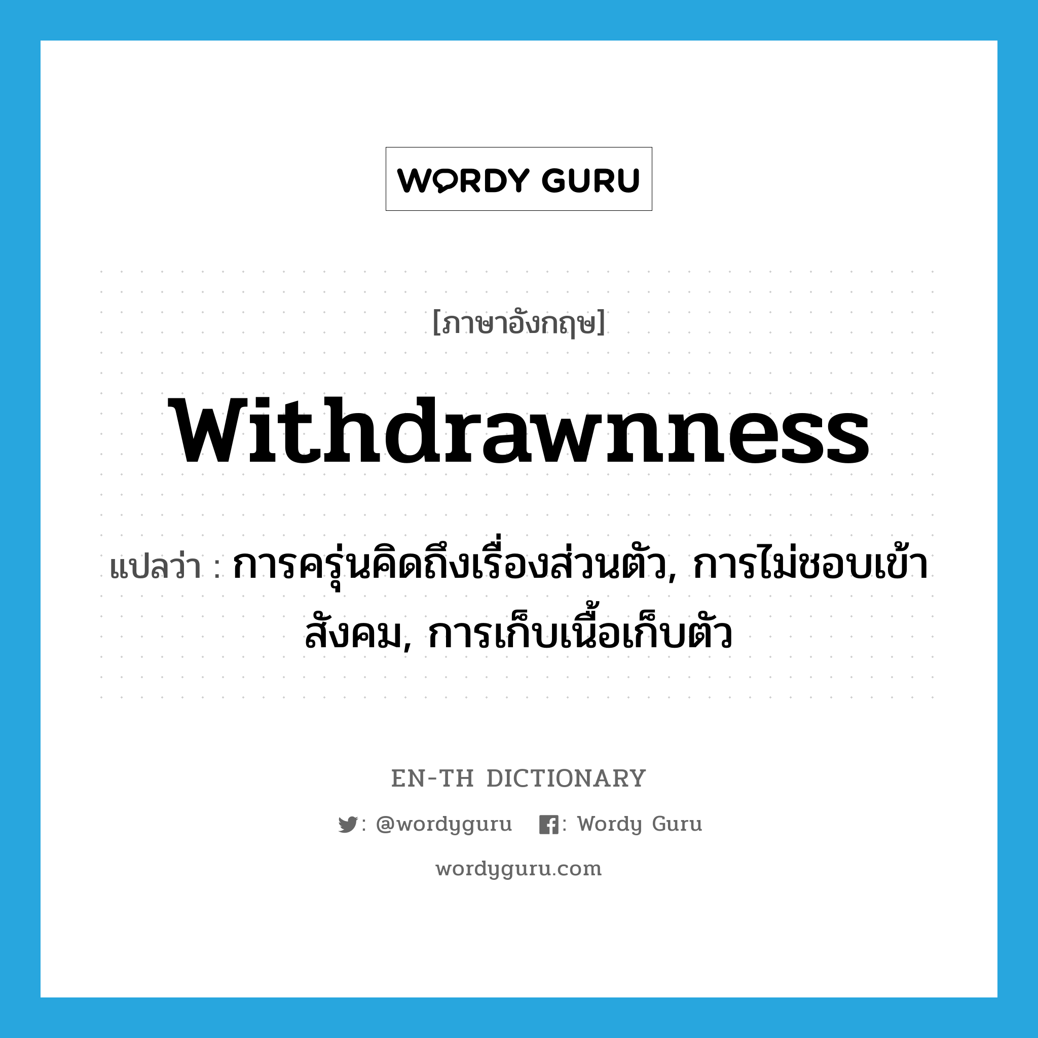 withdrawnness แปลว่า?, คำศัพท์ภาษาอังกฤษ withdrawnness แปลว่า การครุ่นคิดถึงเรื่องส่วนตัว, การไม่ชอบเข้าสังคม, การเก็บเนื้อเก็บตัว ประเภท N หมวด N
