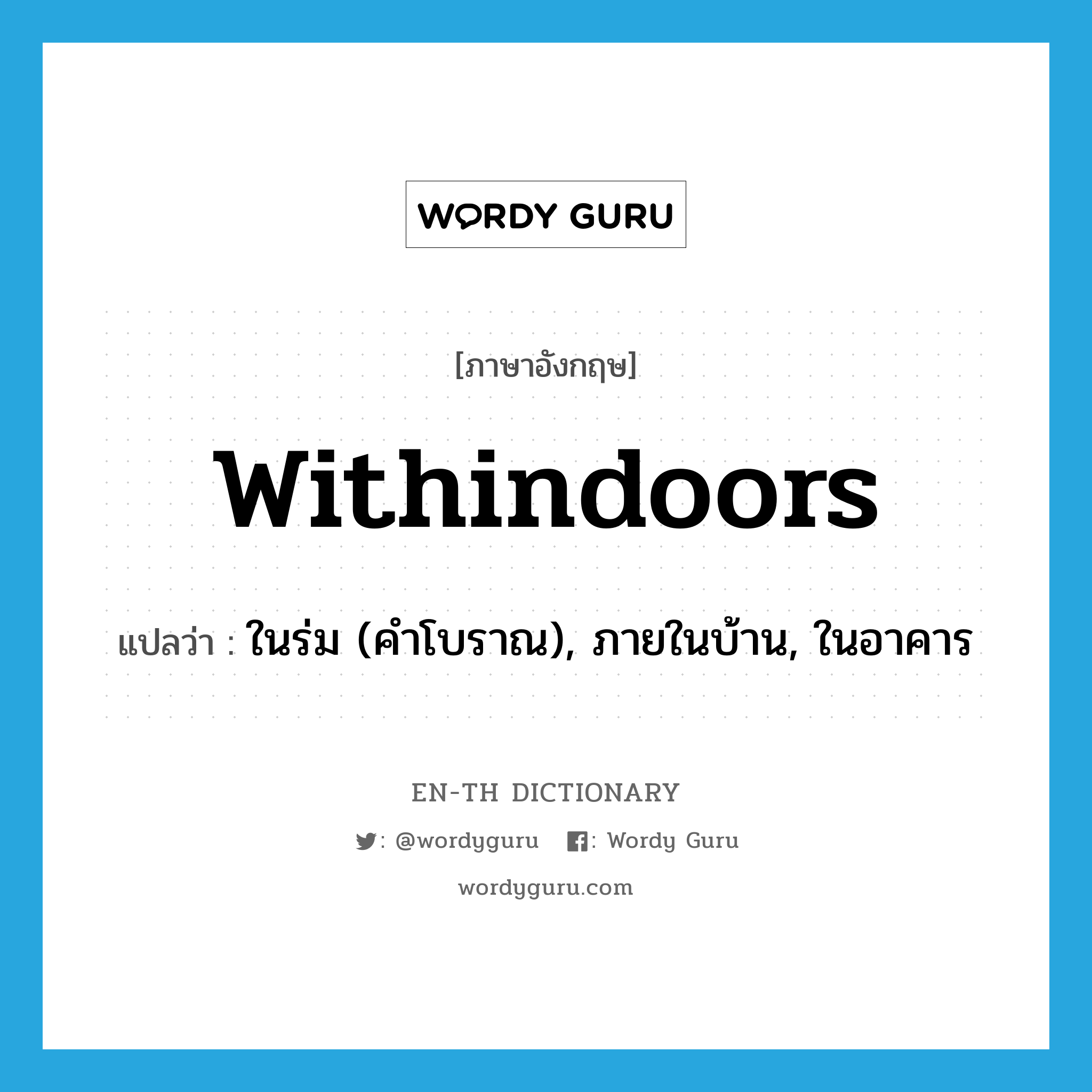 withindoors แปลว่า?, คำศัพท์ภาษาอังกฤษ withindoors แปลว่า ในร่ม (คำโบราณ), ภายในบ้าน, ในอาคาร ประเภท ADV หมวด ADV