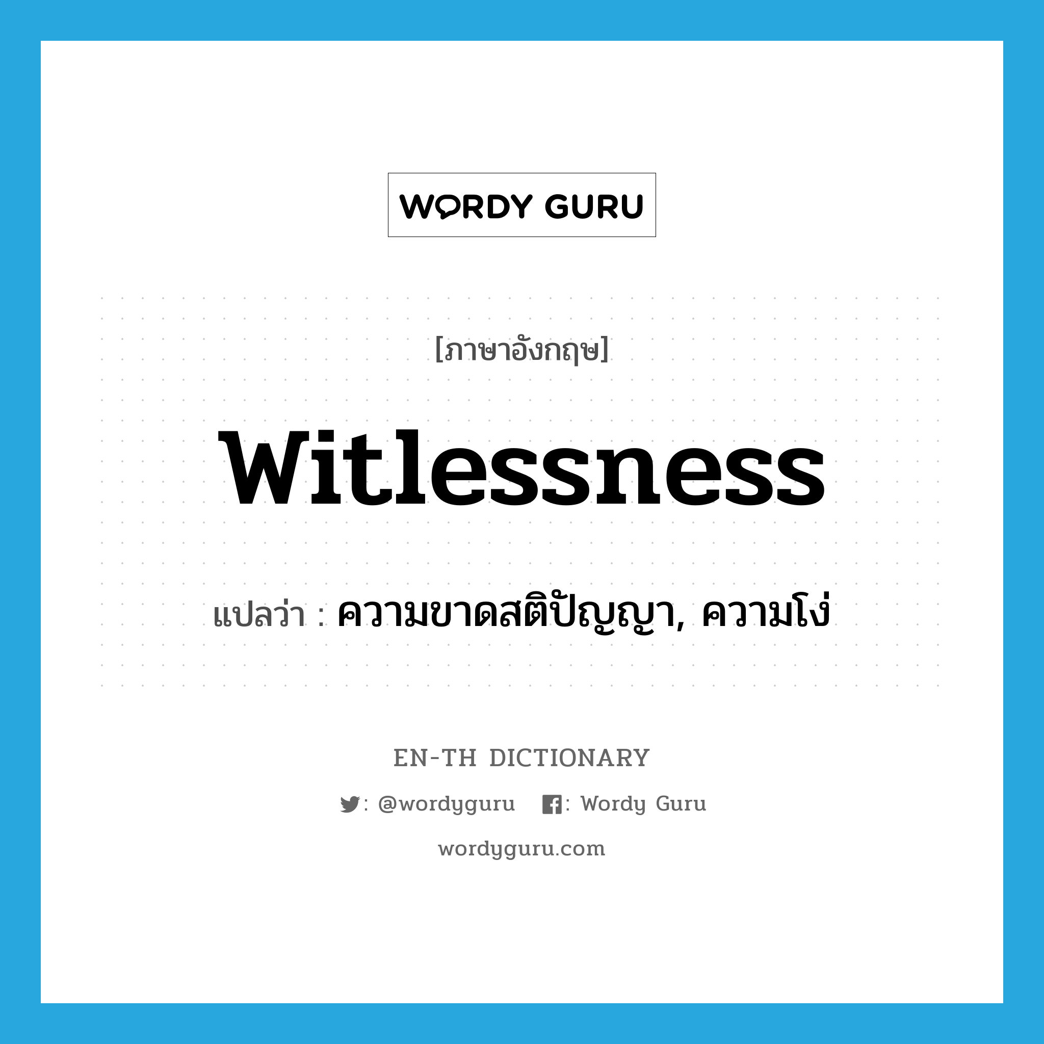 witlessness แปลว่า?, คำศัพท์ภาษาอังกฤษ witlessness แปลว่า ความขาดสติปัญญา, ความโง่ ประเภท N หมวด N