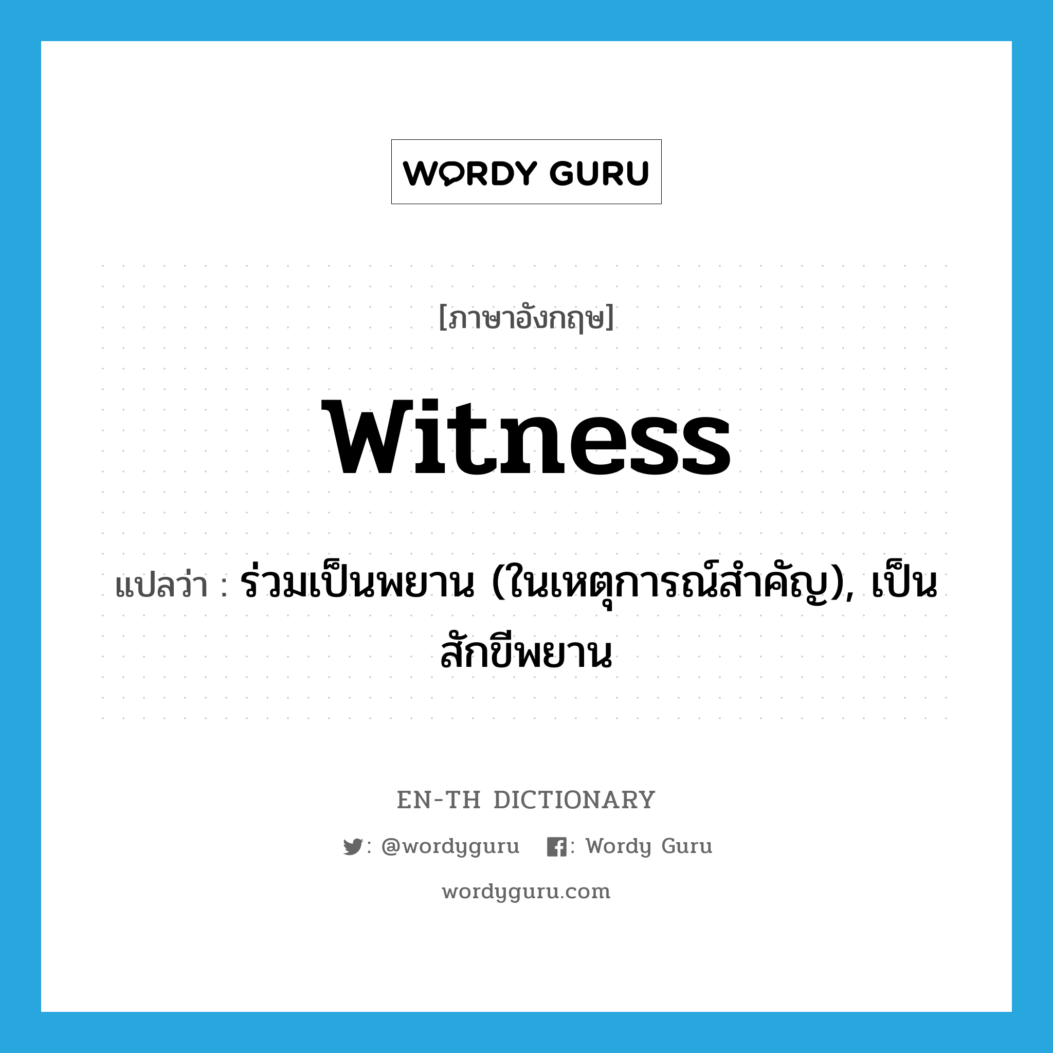 ร่วมเป็นพยาน (ในเหตุการณ์สำคัญ), เป็นสักขีพยาน ภาษาอังกฤษ?, คำศัพท์ภาษาอังกฤษ ร่วมเป็นพยาน (ในเหตุการณ์สำคัญ), เป็นสักขีพยาน แปลว่า witness ประเภท VT หมวด VT