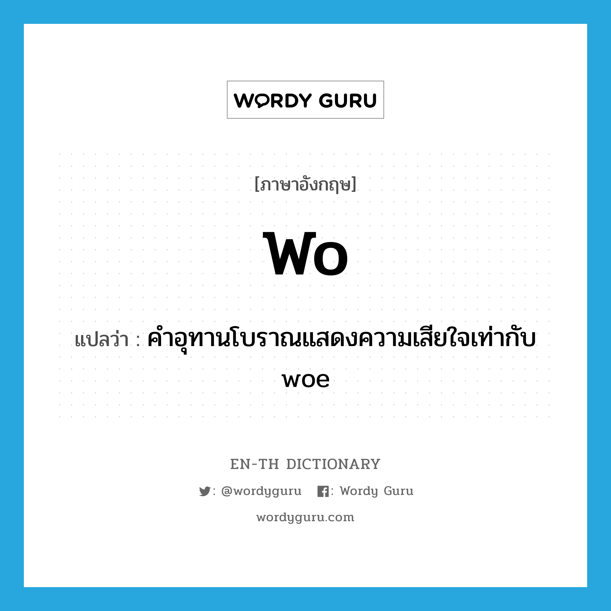 wo แปลว่า?, คำศัพท์ภาษาอังกฤษ wo แปลว่า คำอุทานโบราณแสดงความเสียใจเท่ากับ woe ประเภท INT หมวด INT