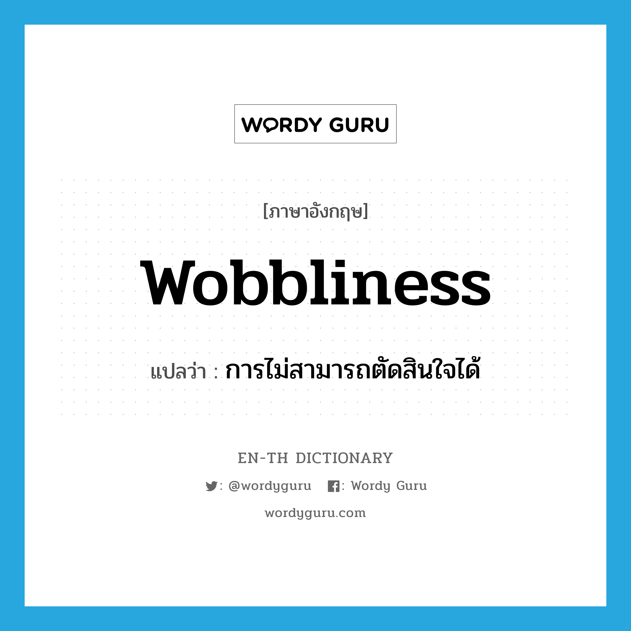 wobbliness แปลว่า?, คำศัพท์ภาษาอังกฤษ wobbliness แปลว่า การไม่สามารถตัดสินใจได้ ประเภท N หมวด N