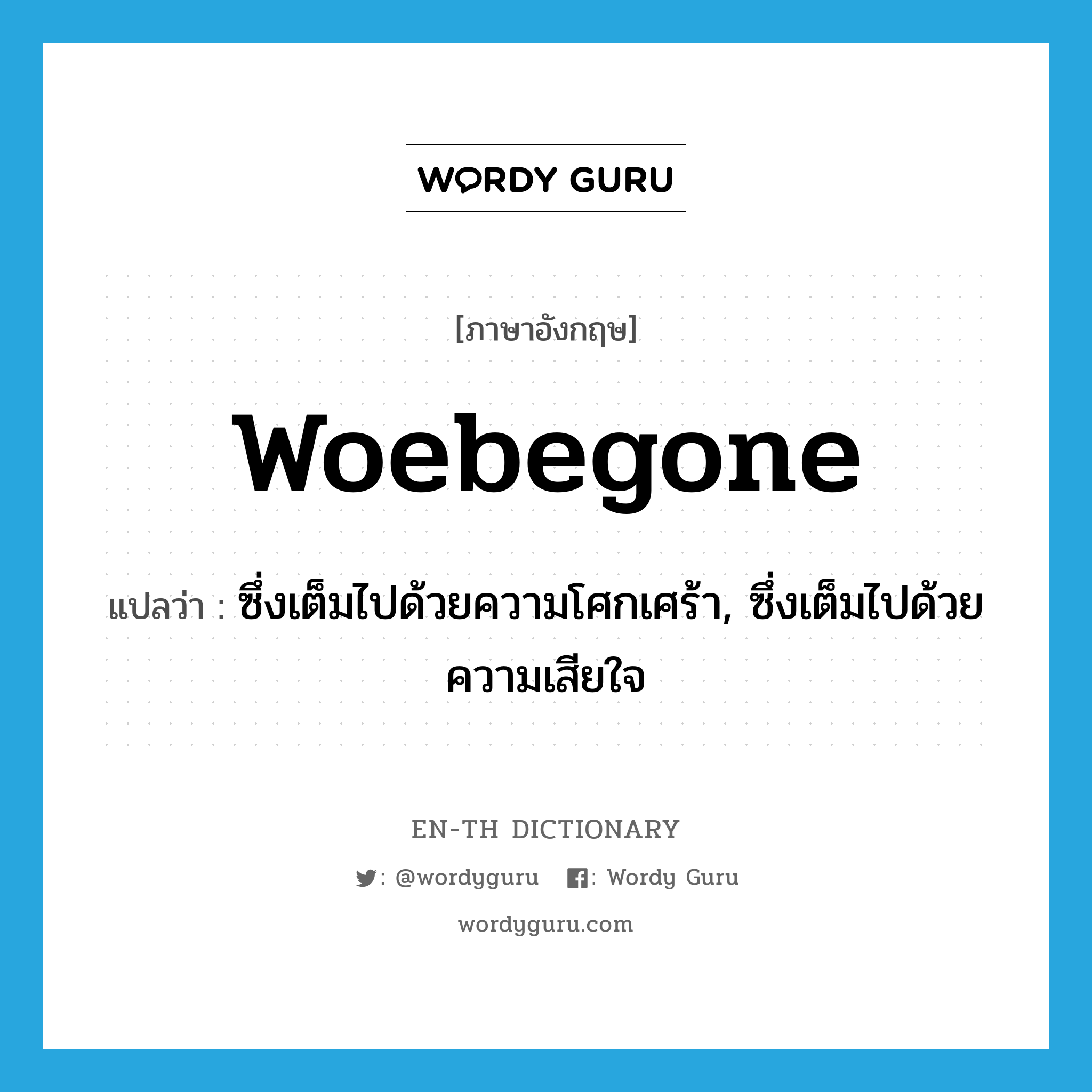 woebegone แปลว่า?, คำศัพท์ภาษาอังกฤษ woebegone แปลว่า ซึ่งเต็มไปด้วยความโศกเศร้า, ซึ่งเต็มไปด้วยความเสียใจ ประเภท ADJ หมวด ADJ