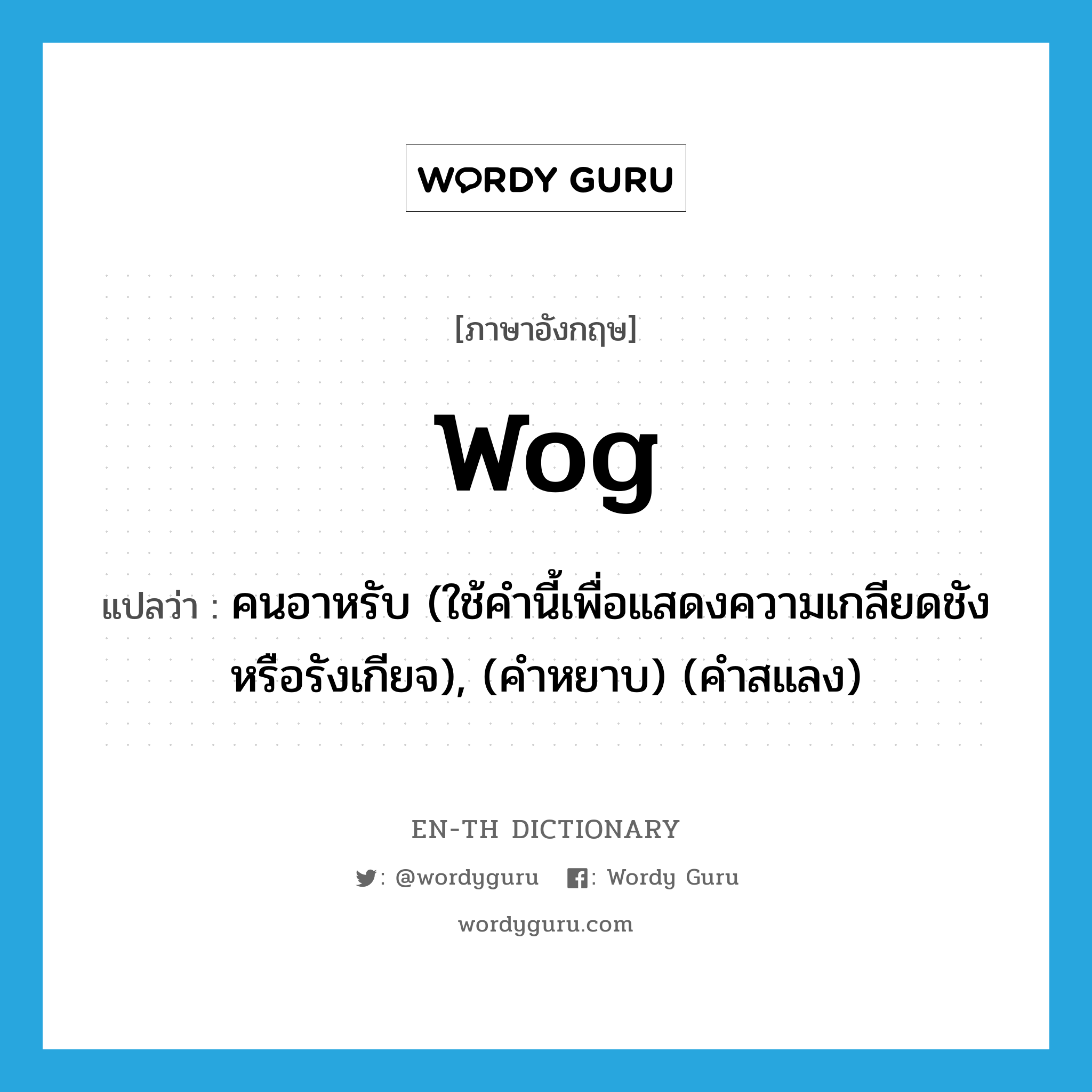 wog แปลว่า?, คำศัพท์ภาษาอังกฤษ wog แปลว่า คนอาหรับ (ใช้คำนี้เพื่อแสดงความเกลียดชังหรือรังเกียจ), (คำหยาบ) (คำสแลง) ประเภท N หมวด N