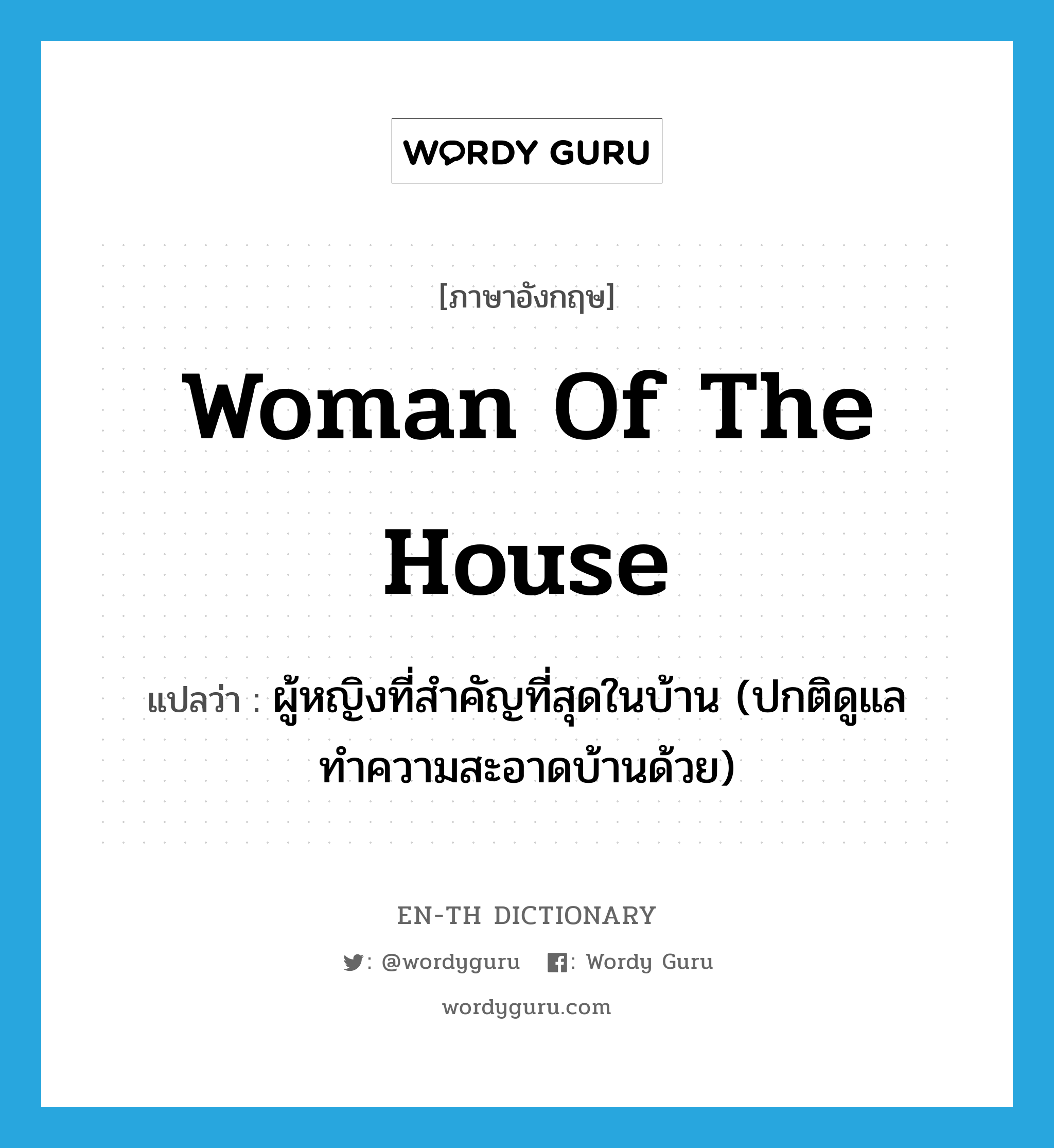 woman of the house แปลว่า?, คำศัพท์ภาษาอังกฤษ woman of the house แปลว่า ผู้หญิงที่สำคัญที่สุดในบ้าน (ปกติดูแลทำความสะอาดบ้านด้วย) ประเภท N หมวด N