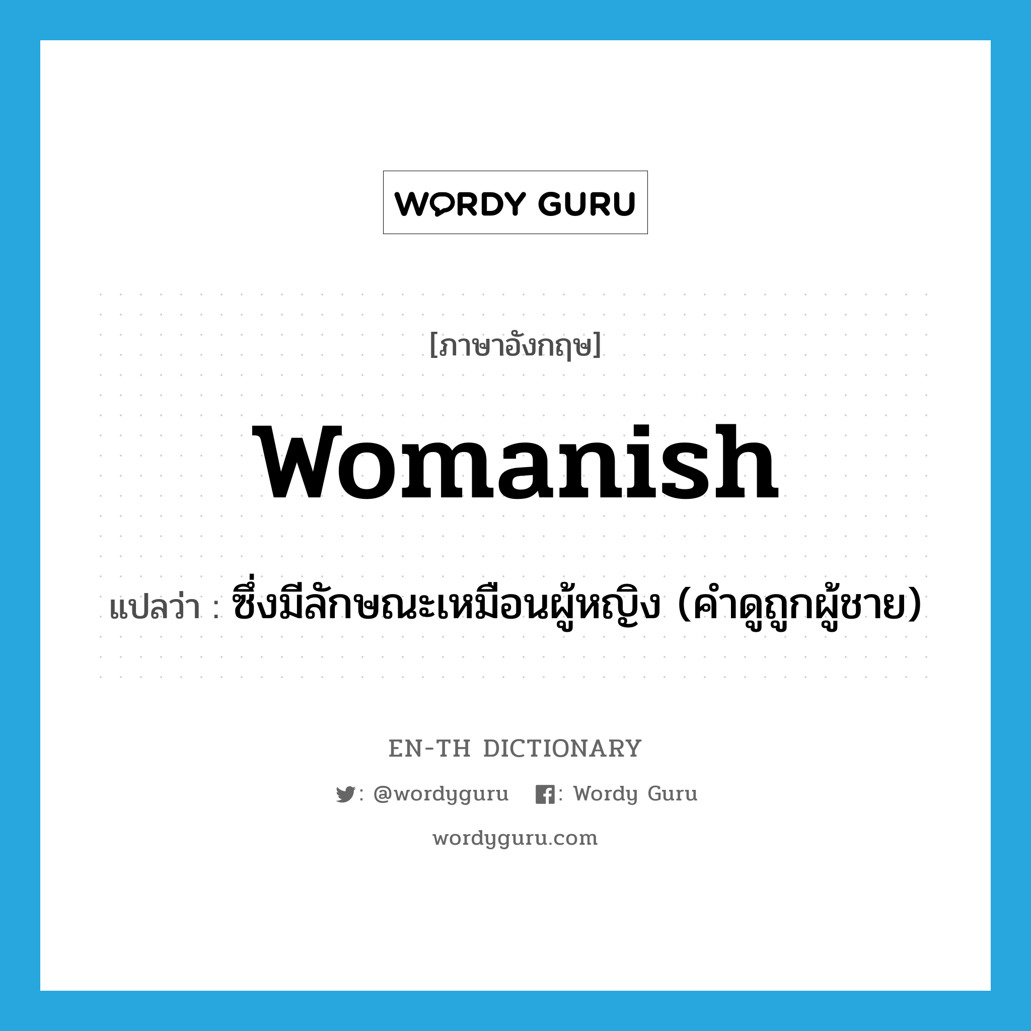 womanish แปลว่า?, คำศัพท์ภาษาอังกฤษ womanish แปลว่า ซึ่งมีลักษณะเหมือนผู้หญิง (คำดูถูกผู้ชาย) ประเภท ADJ หมวด ADJ