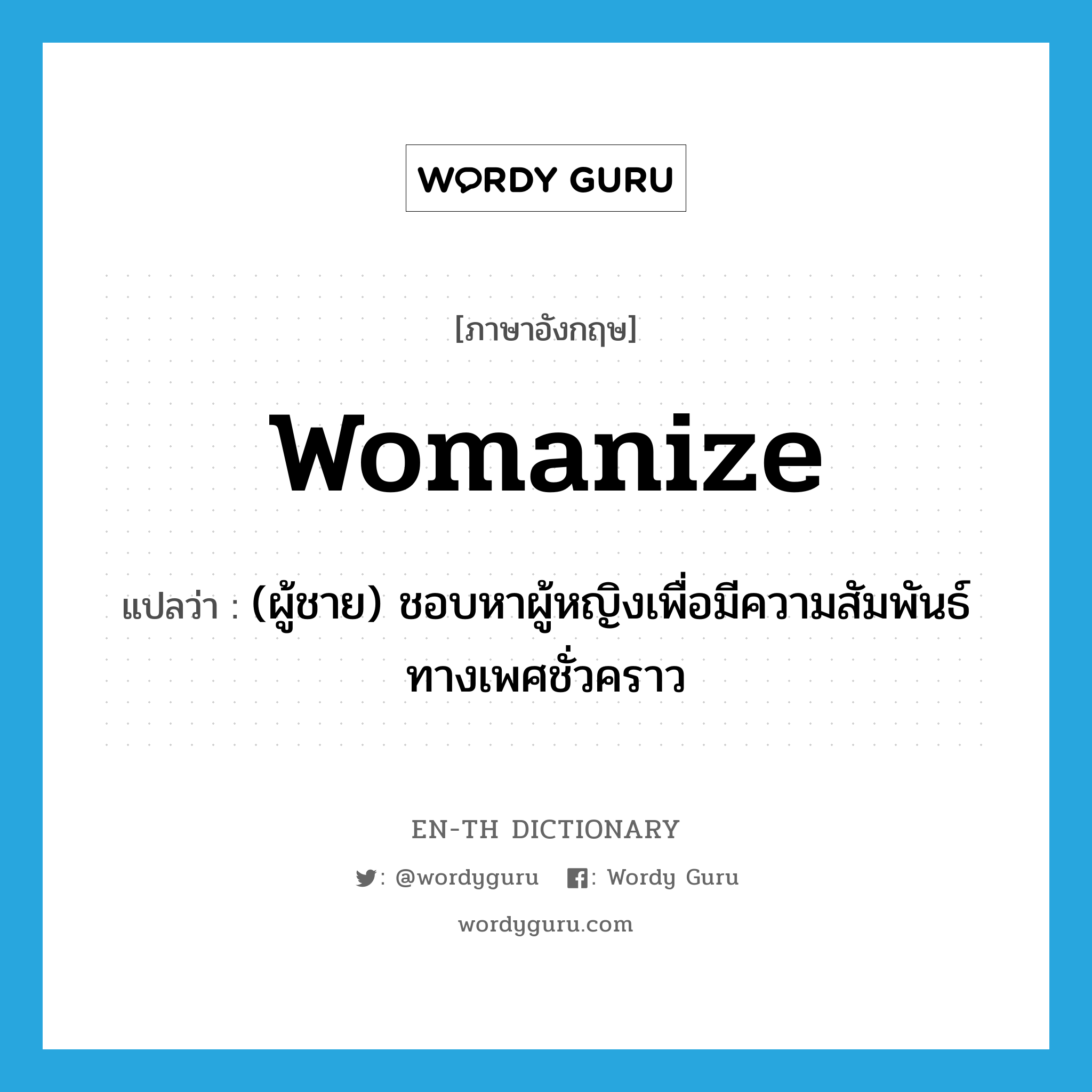 womanize แปลว่า?, คำศัพท์ภาษาอังกฤษ womanize แปลว่า (ผู้ชาย) ชอบหาผู้หญิงเพื่อมีความสัมพันธ์ทางเพศชั่วคราว ประเภท VT หมวด VT