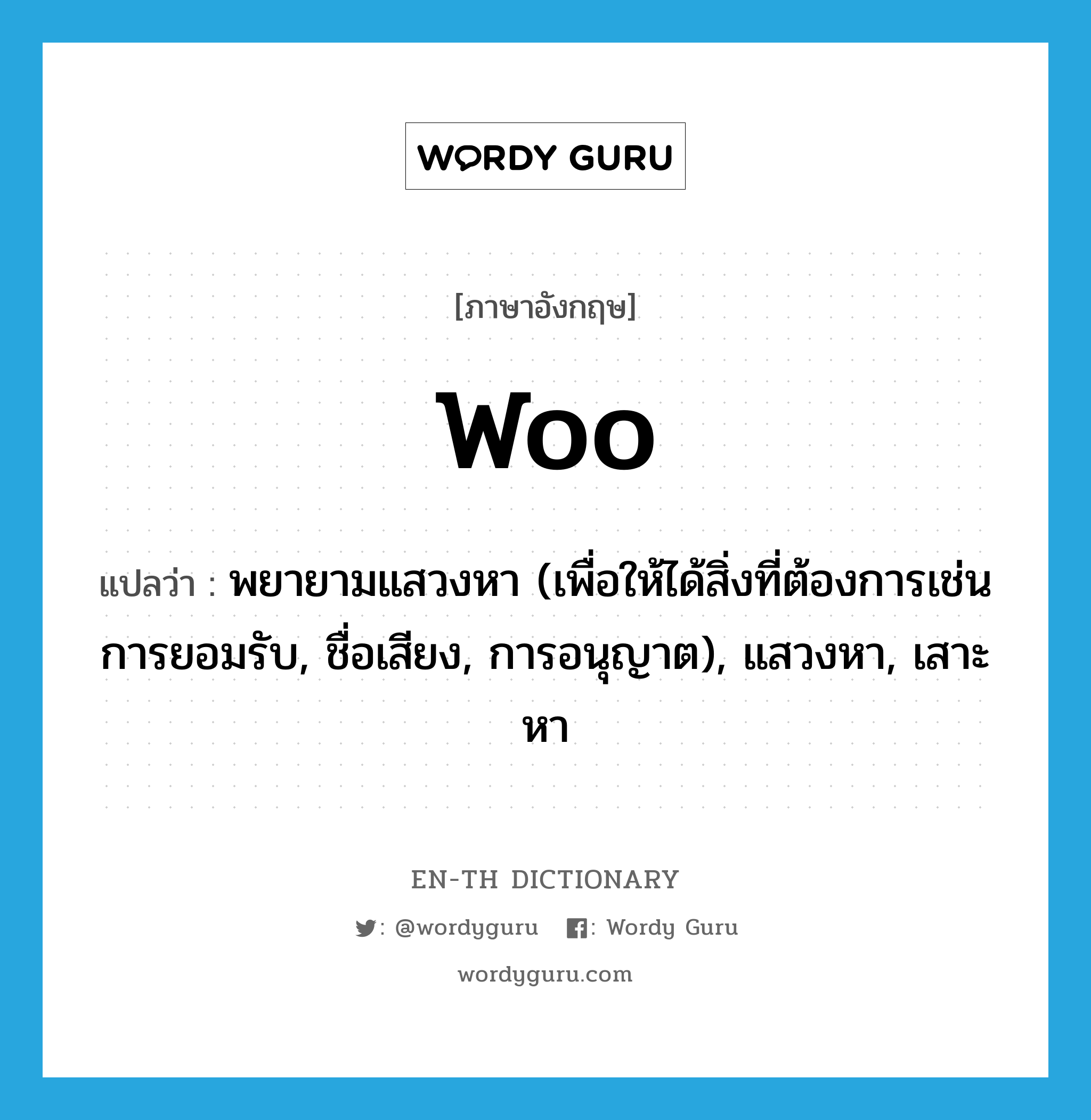 woo แปลว่า?, คำศัพท์ภาษาอังกฤษ woo แปลว่า พยายามแสวงหา (เพื่อให้ได้สิ่งที่ต้องการเช่น การยอมรับ, ชื่อเสียง, การอนุญาต), แสวงหา, เสาะหา ประเภท VI หมวด VI