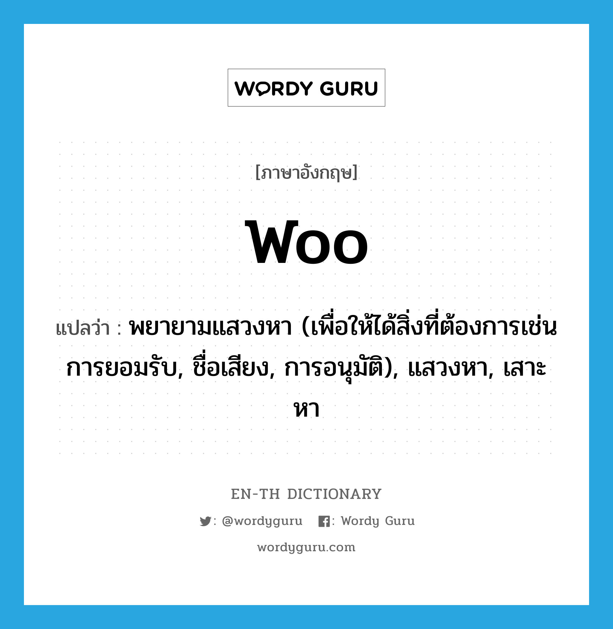 woo แปลว่า?, คำศัพท์ภาษาอังกฤษ woo แปลว่า พยายามแสวงหา (เพื่อให้ได้สิ่งที่ต้องการเช่น การยอมรับ, ชื่อเสียง, การอนุมัติ), แสวงหา, เสาะหา ประเภท VT หมวด VT