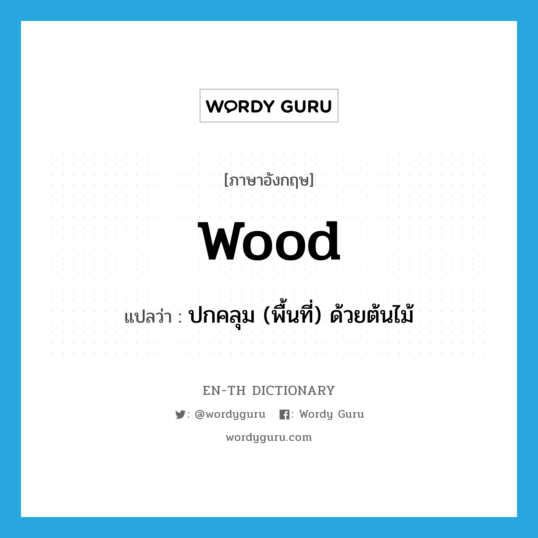 wood แปลว่า?, คำศัพท์ภาษาอังกฤษ wood แปลว่า ปกคลุม (พื้นที่) ด้วยต้นไม้ ประเภท VT หมวด VT