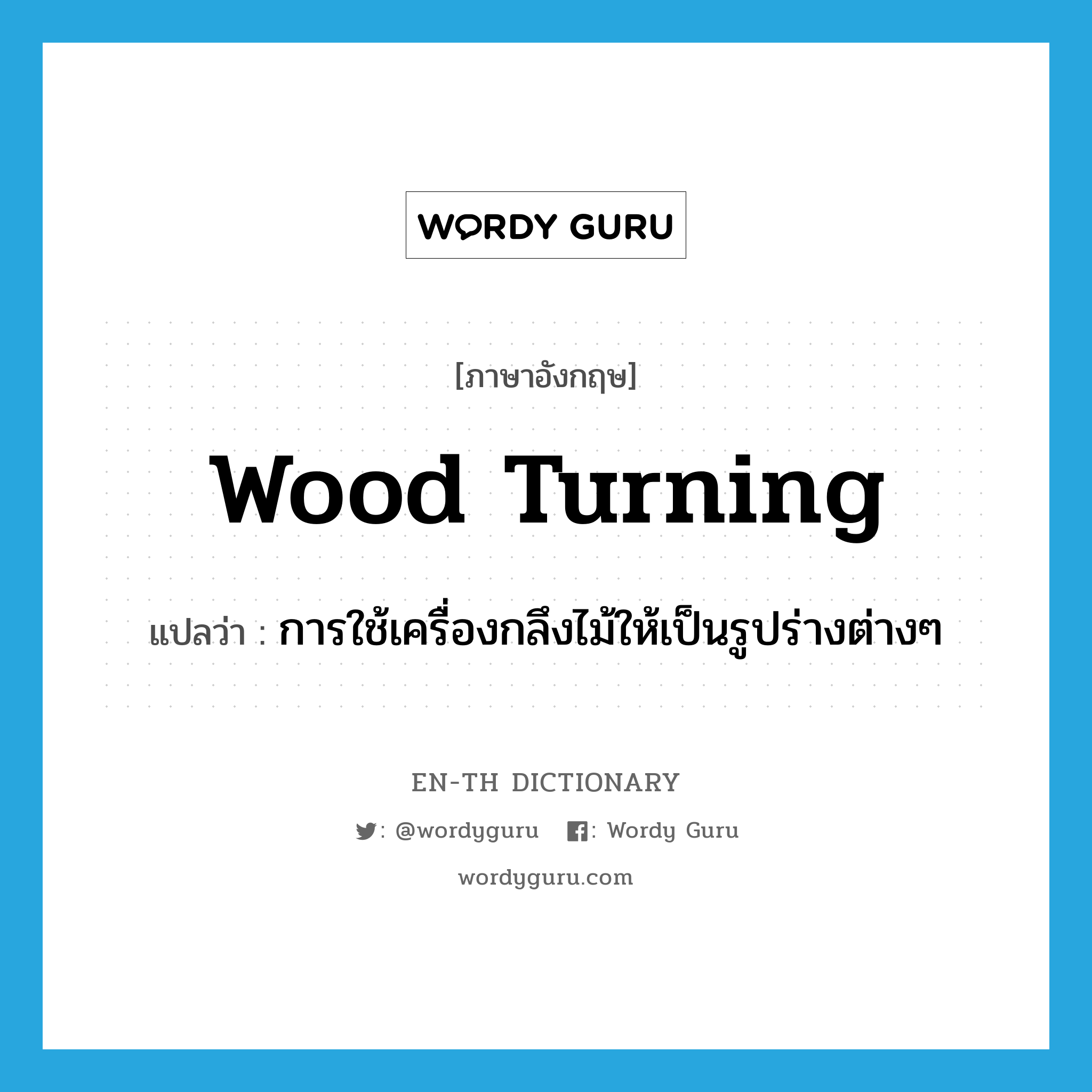 wood turning แปลว่า?, คำศัพท์ภาษาอังกฤษ wood turning แปลว่า การใช้เครื่องกลึงไม้ให้เป็นรูปร่างต่างๆ ประเภท N หมวด N