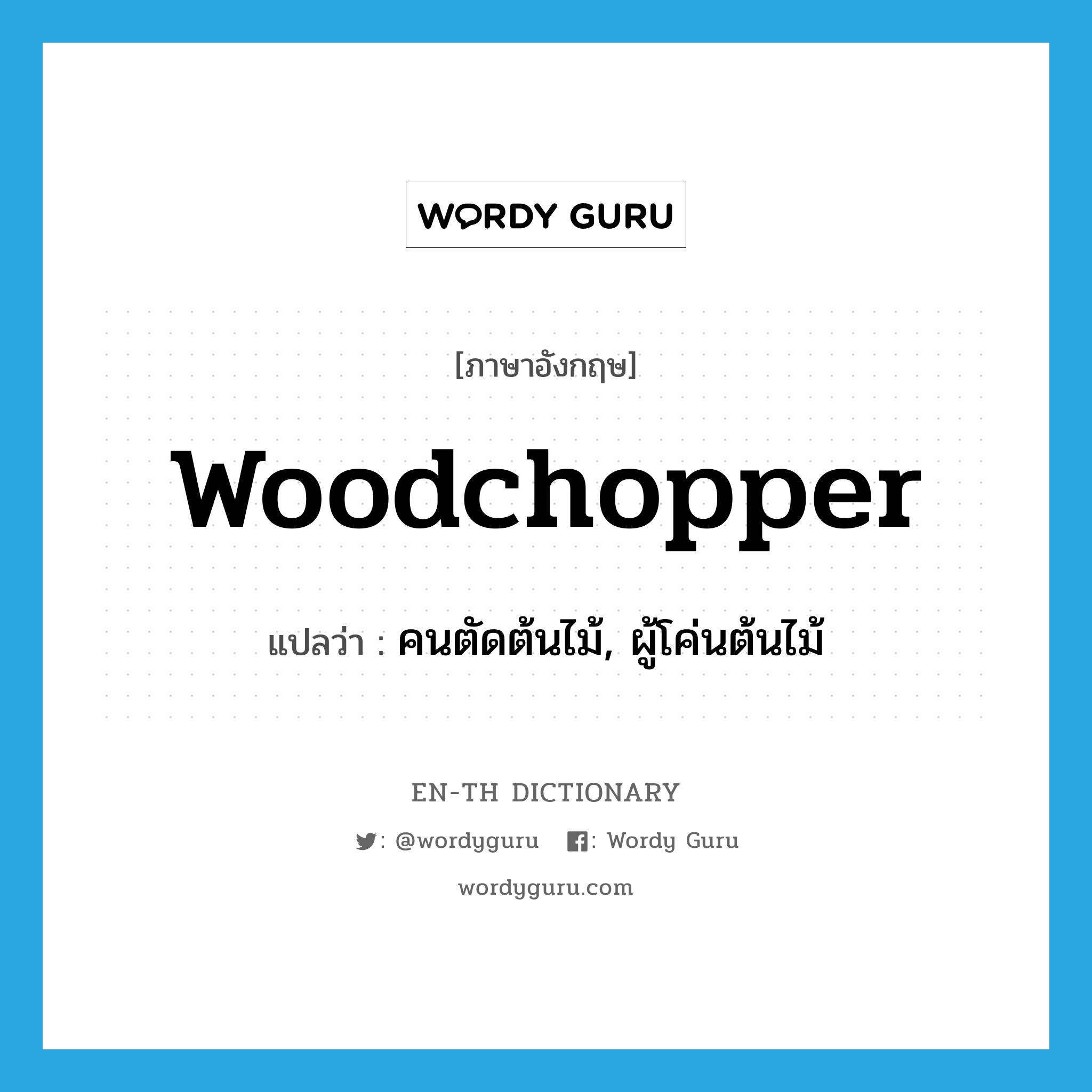 woodchopper แปลว่า?, คำศัพท์ภาษาอังกฤษ woodchopper แปลว่า คนตัดต้นไม้, ผู้โค่นต้นไม้ ประเภท N หมวด N
