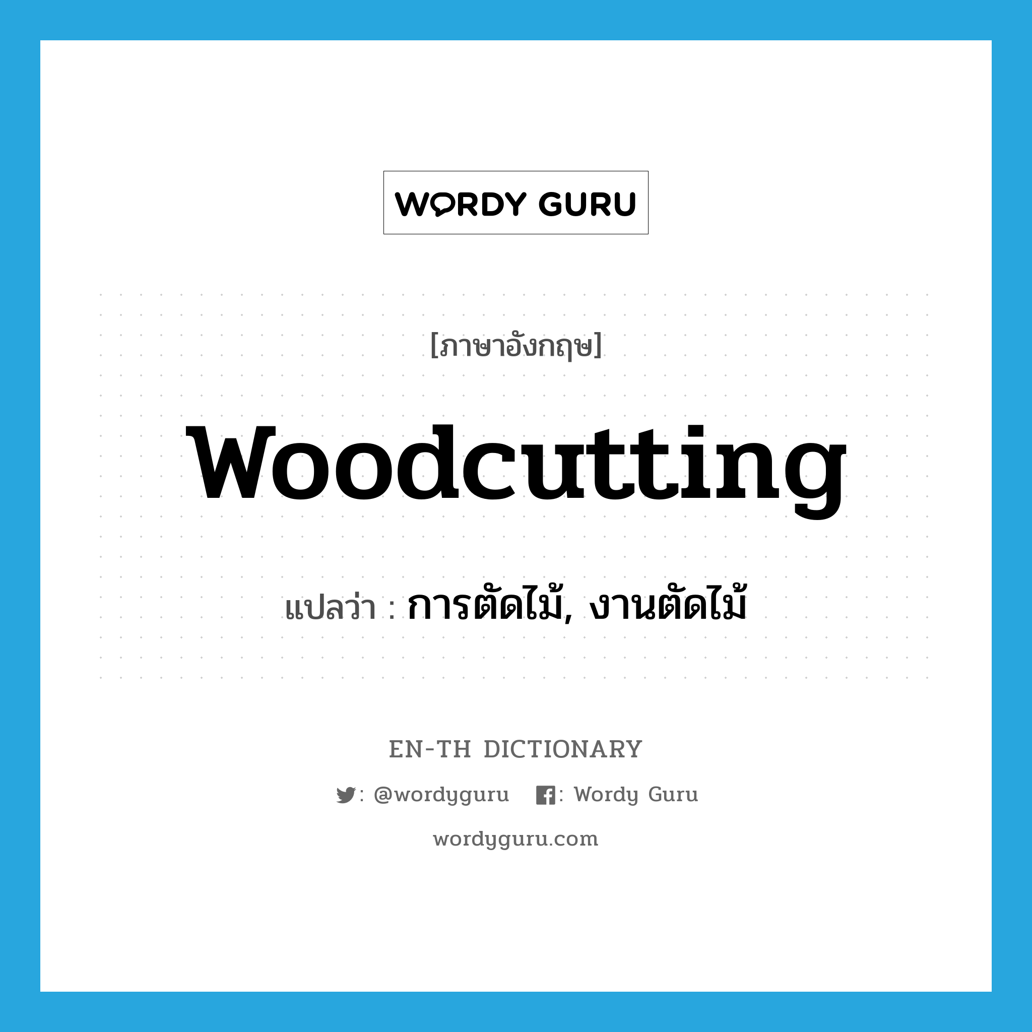 woodcutting แปลว่า?, คำศัพท์ภาษาอังกฤษ woodcutting แปลว่า การตัดไม้, งานตัดไม้ ประเภท N หมวด N