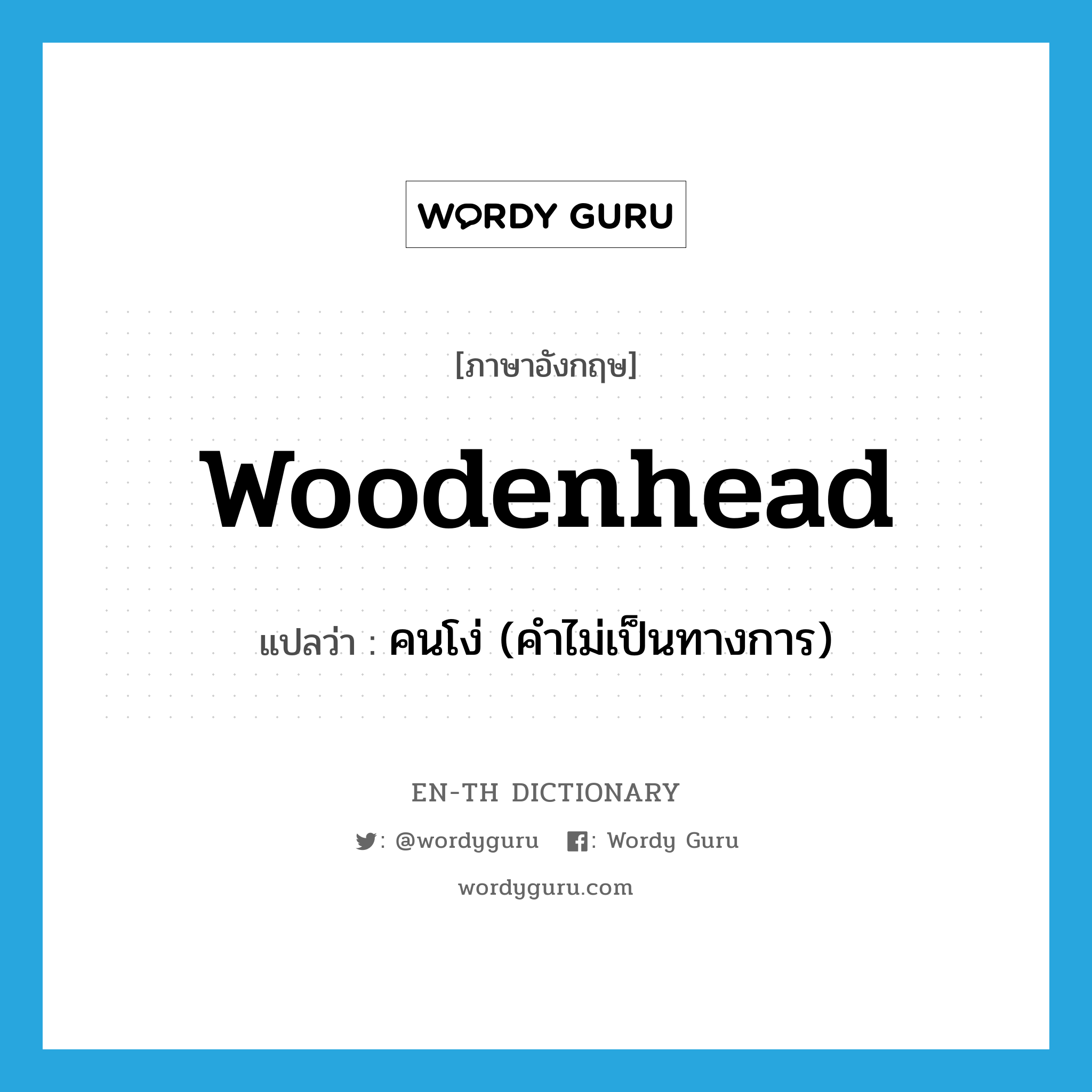 woodenhead แปลว่า?, คำศัพท์ภาษาอังกฤษ woodenhead แปลว่า คนโง่ (คำไม่เป็นทางการ) ประเภท N หมวด N