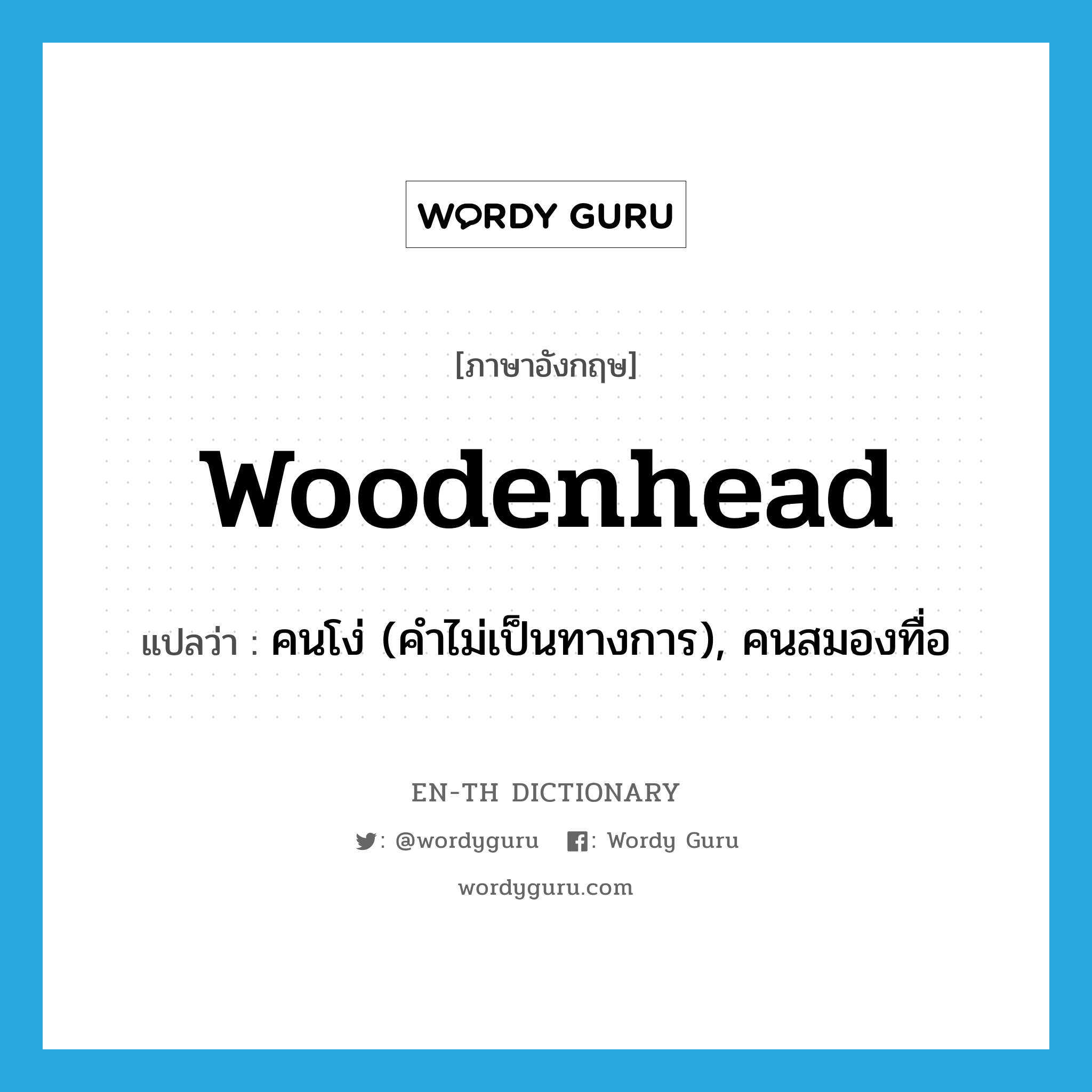 woodenhead แปลว่า?, คำศัพท์ภาษาอังกฤษ woodenhead แปลว่า คนโง่ (คำไม่เป็นทางการ), คนสมองทื่อ ประเภท N หมวด N