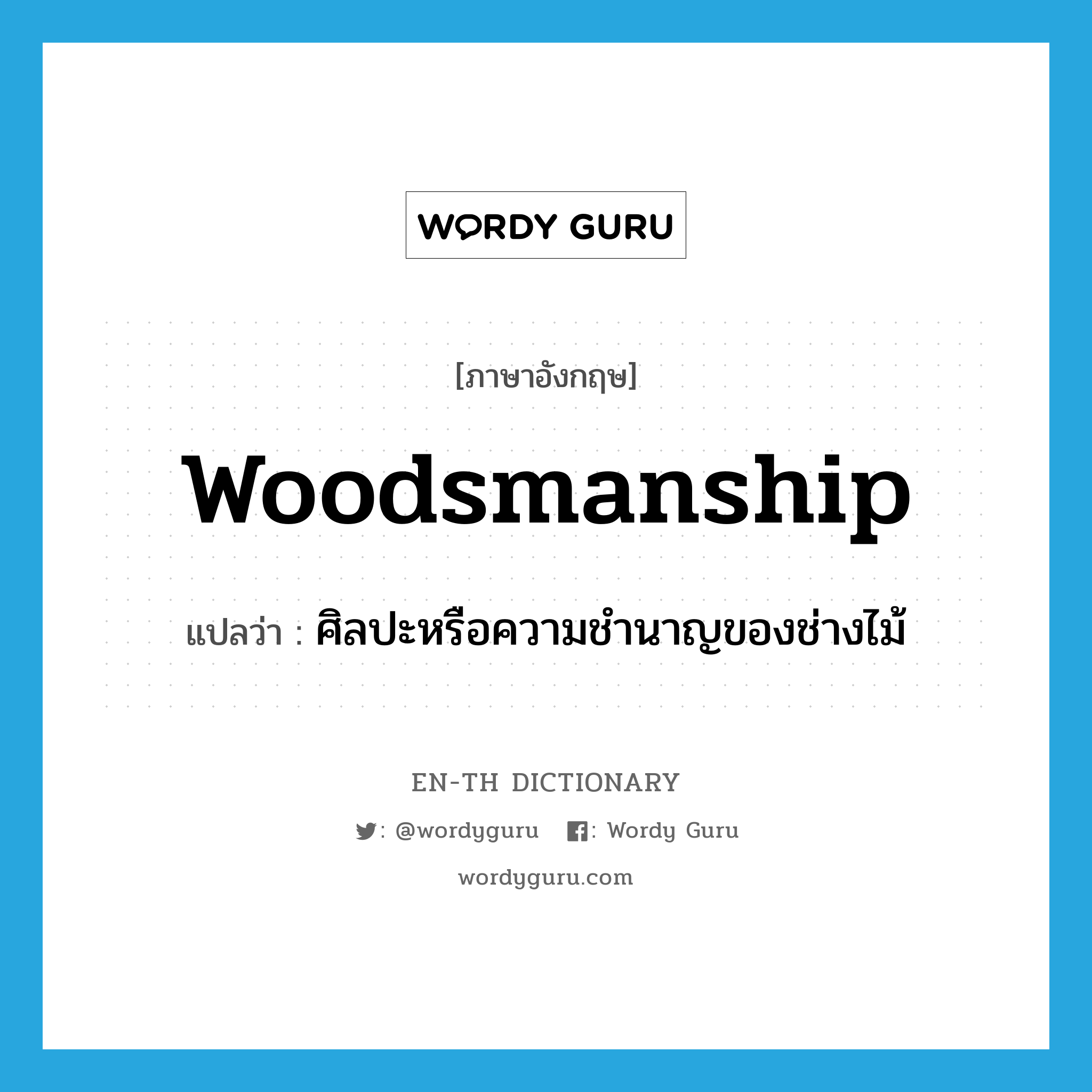 woodsmanship แปลว่า?, คำศัพท์ภาษาอังกฤษ woodsmanship แปลว่า ศิลปะหรือความชำนาญของช่างไม้ ประเภท N หมวด N
