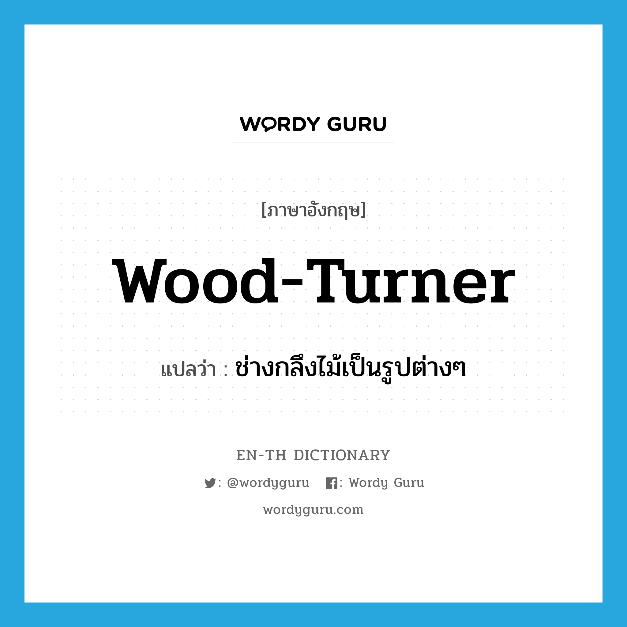ช่างกลึงไม้เป็นรูปต่างๆ ภาษาอังกฤษ?, คำศัพท์ภาษาอังกฤษ ช่างกลึงไม้เป็นรูปต่างๆ แปลว่า wood-turner ประเภท N หมวด N