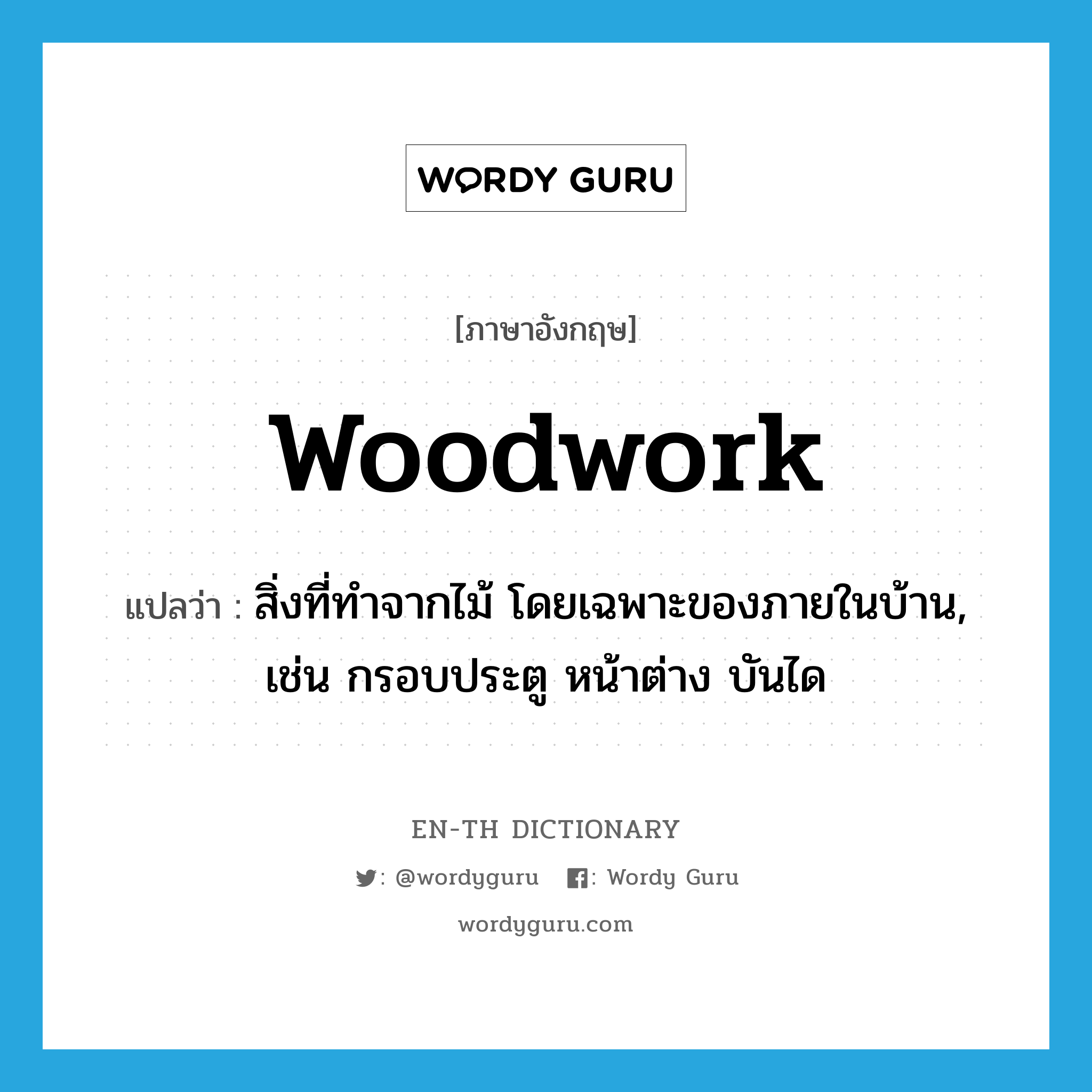 woodwork แปลว่า?, คำศัพท์ภาษาอังกฤษ woodwork แปลว่า สิ่งที่ทำจากไม้ โดยเฉพาะของภายในบ้าน, เช่น กรอบประตู หน้าต่าง บันได ประเภท N หมวด N