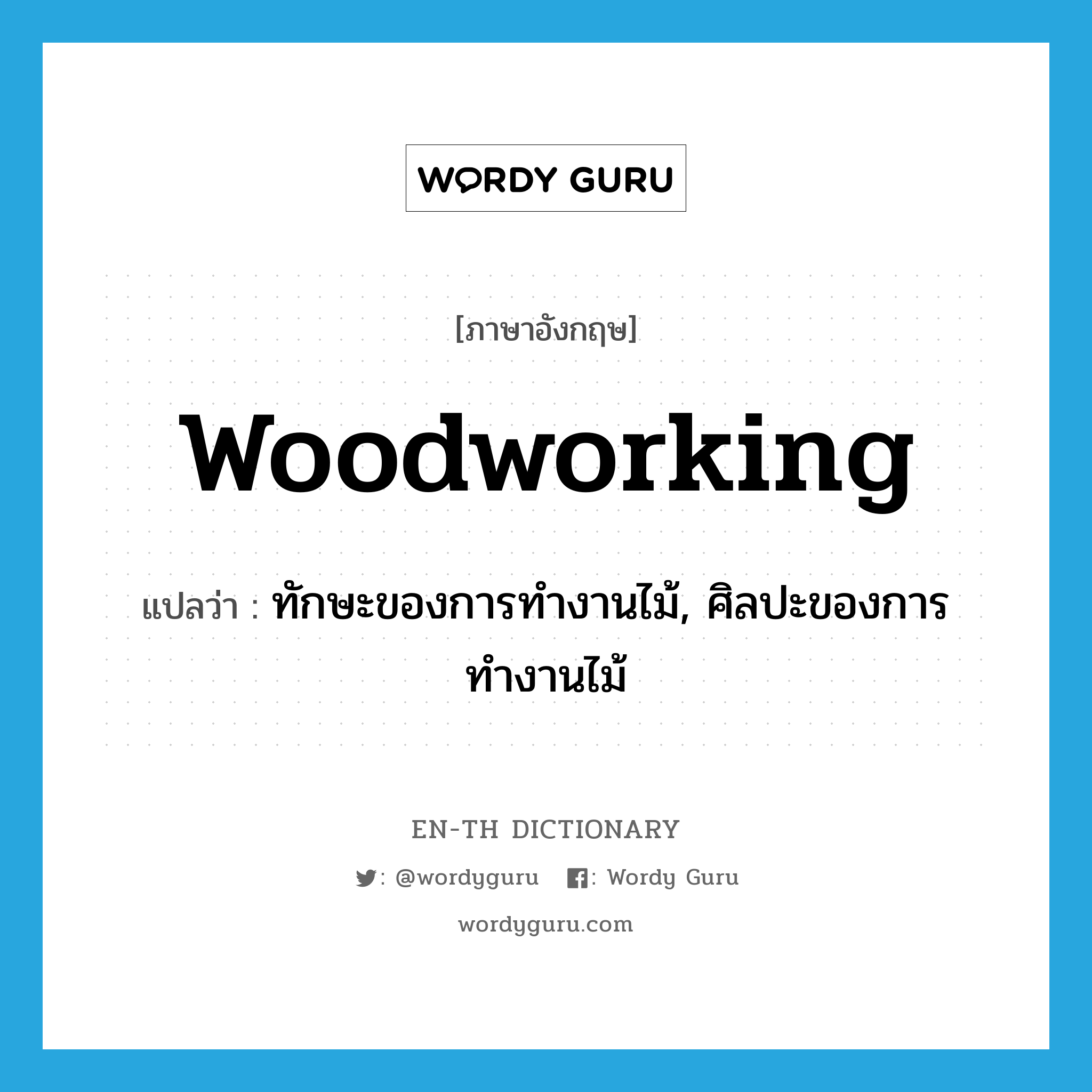 ทักษะของการทำงานไม้, ศิลปะของการทำงานไม้ ภาษาอังกฤษ?, คำศัพท์ภาษาอังกฤษ ทักษะของการทำงานไม้, ศิลปะของการทำงานไม้ แปลว่า woodworking ประเภท N หมวด N