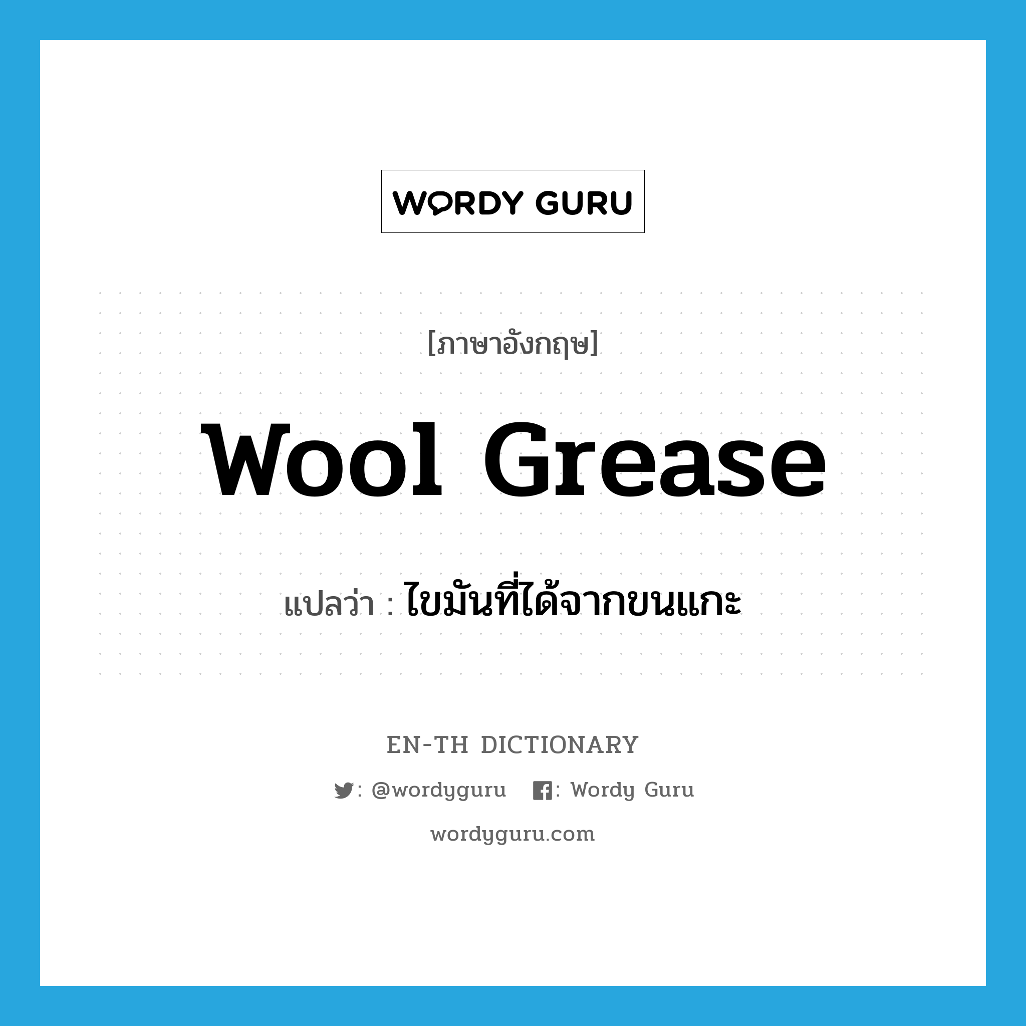 wool grease แปลว่า?, คำศัพท์ภาษาอังกฤษ wool grease แปลว่า ไขมันที่ได้จากขนแกะ ประเภท N หมวด N