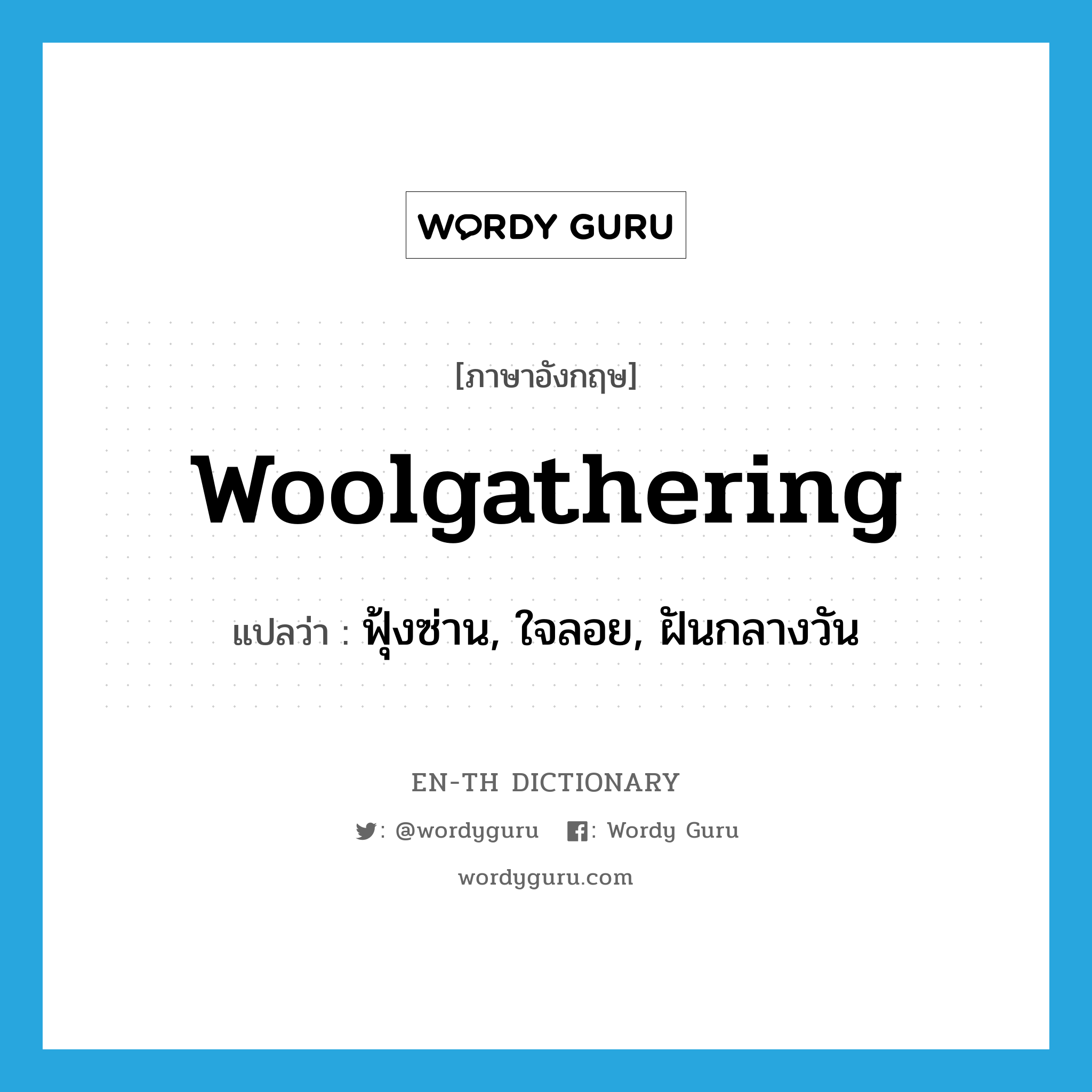 woolgathering แปลว่า?, คำศัพท์ภาษาอังกฤษ woolgathering แปลว่า ฟุ้งซ่าน, ใจลอย, ฝันกลางวัน ประเภท ADJ หมวด ADJ