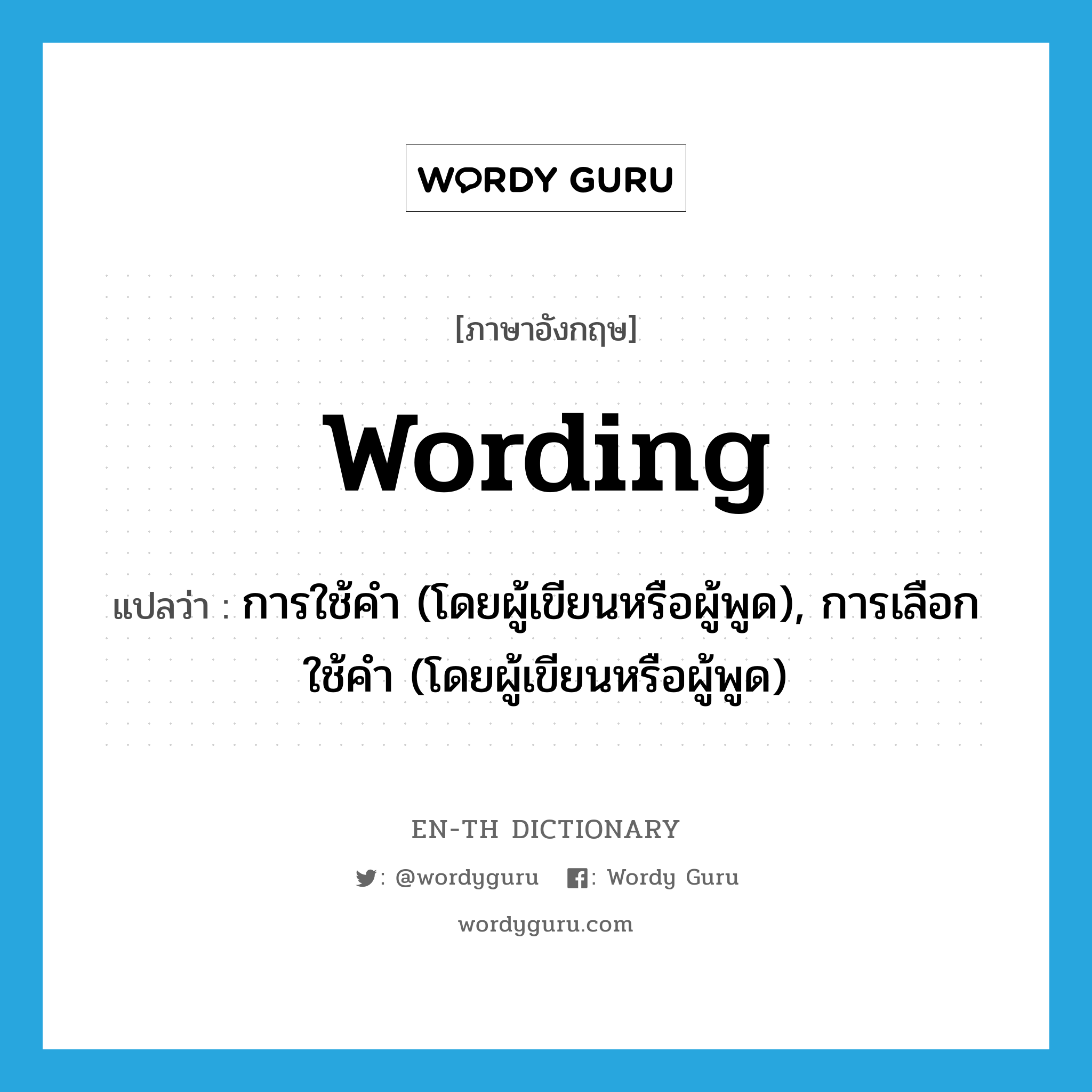 wording แปลว่า?, คำศัพท์ภาษาอังกฤษ wording แปลว่า การใช้คำ (โดยผู้เขียนหรือผู้พูด), การเลือกใช้คำ (โดยผู้เขียนหรือผู้พูด) ประเภท N หมวด N