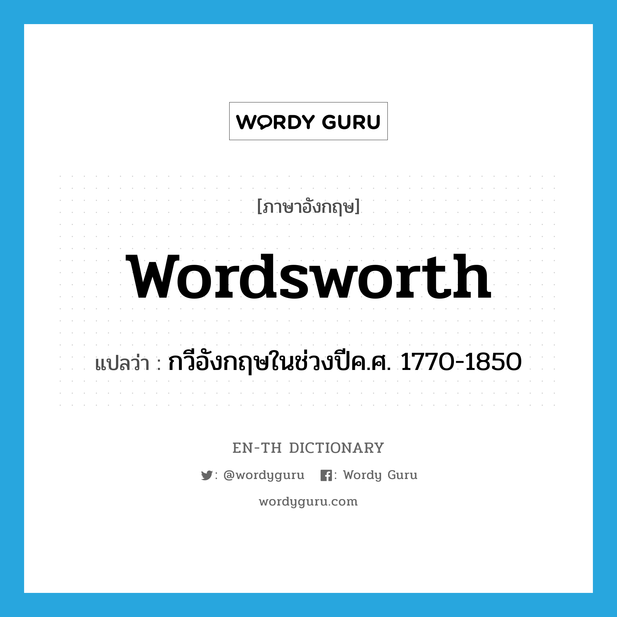 Wordsworth แปลว่า?, คำศัพท์ภาษาอังกฤษ Wordsworth แปลว่า กวีอังกฤษในช่วงปีค.ศ. 1770-1850 ประเภท N หมวด N
