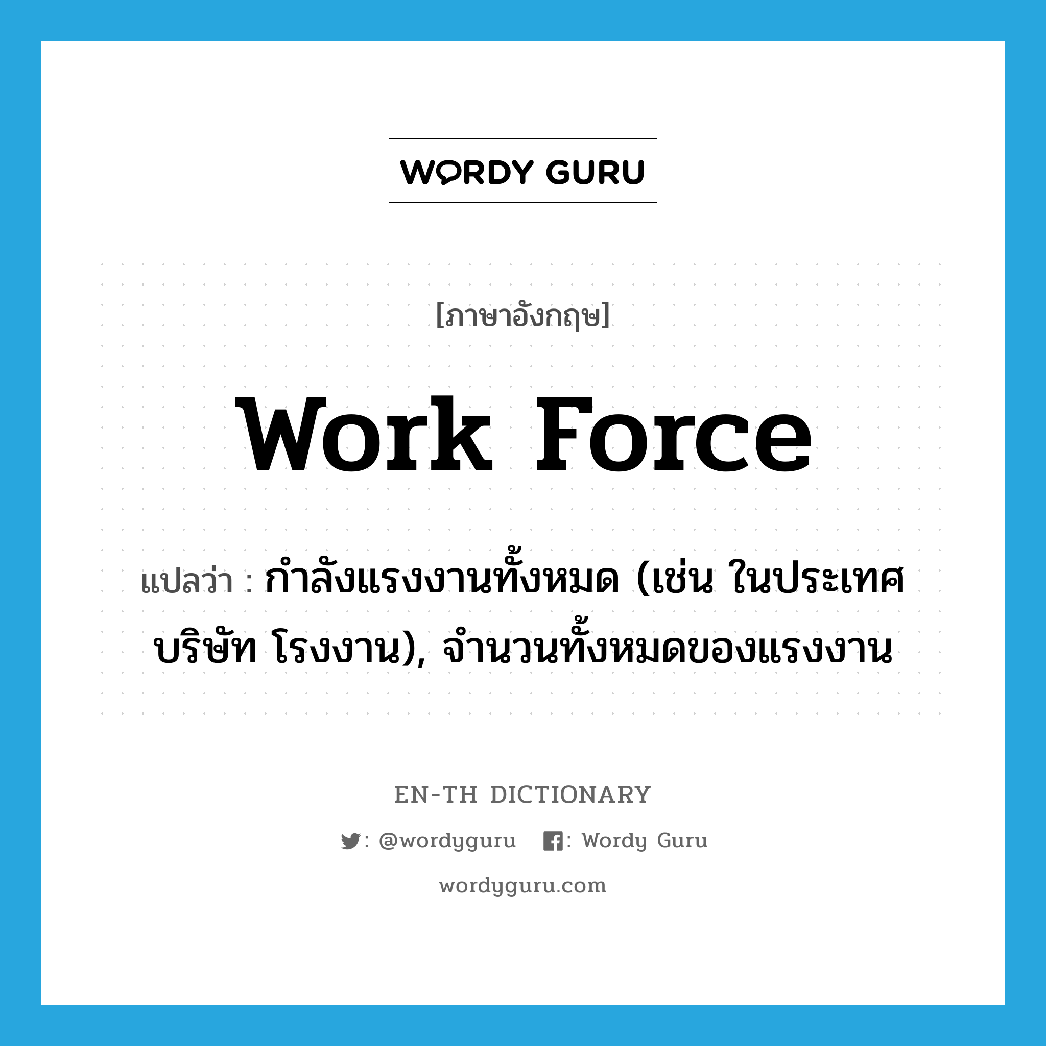 work force แปลว่า?, คำศัพท์ภาษาอังกฤษ work force แปลว่า กำลังแรงงานทั้งหมด (เช่น ในประเทศ บริษัท โรงงาน), จำนวนทั้งหมดของแรงงาน ประเภท N หมวด N