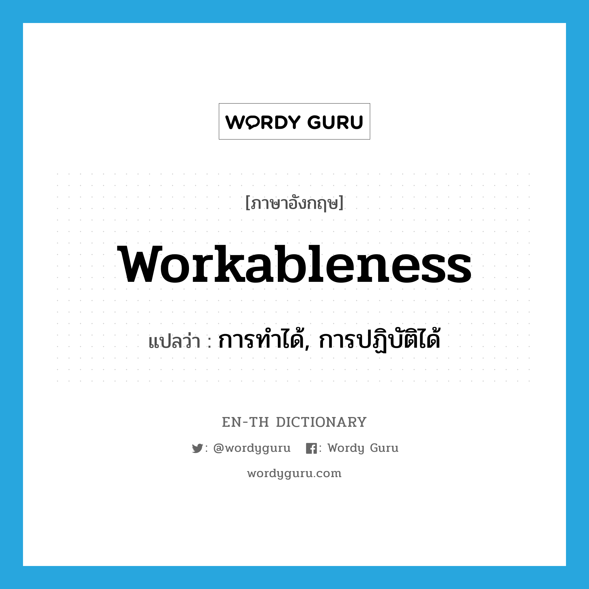 workableness แปลว่า?, คำศัพท์ภาษาอังกฤษ workableness แปลว่า การทำได้, การปฏิบัติได้ ประเภท N หมวด N