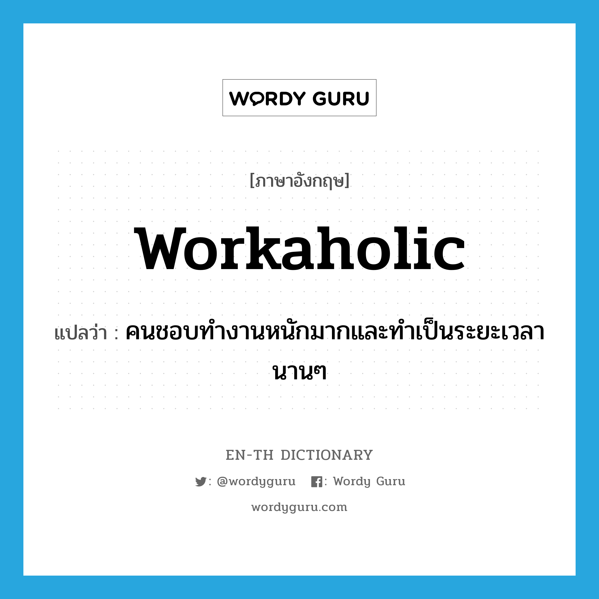 workaholic แปลว่า?, คำศัพท์ภาษาอังกฤษ workaholic แปลว่า คนชอบทำงานหนักมากและทำเป็นระยะเวลานานๆ ประเภท N หมวด N