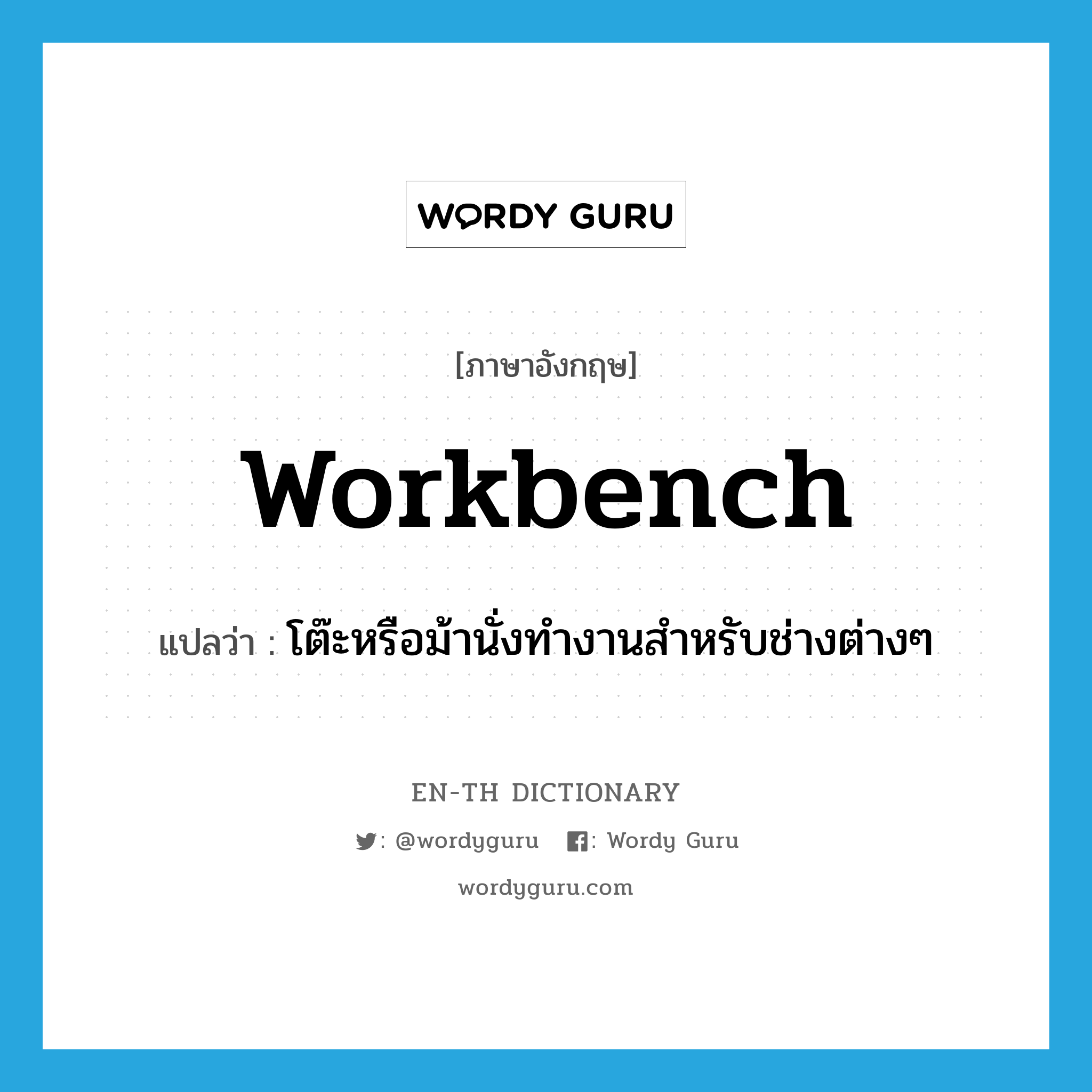 workbench แปลว่า?, คำศัพท์ภาษาอังกฤษ workbench แปลว่า โต๊ะหรือม้านั่งทำงานสำหรับช่างต่างๆ ประเภท N หมวด N