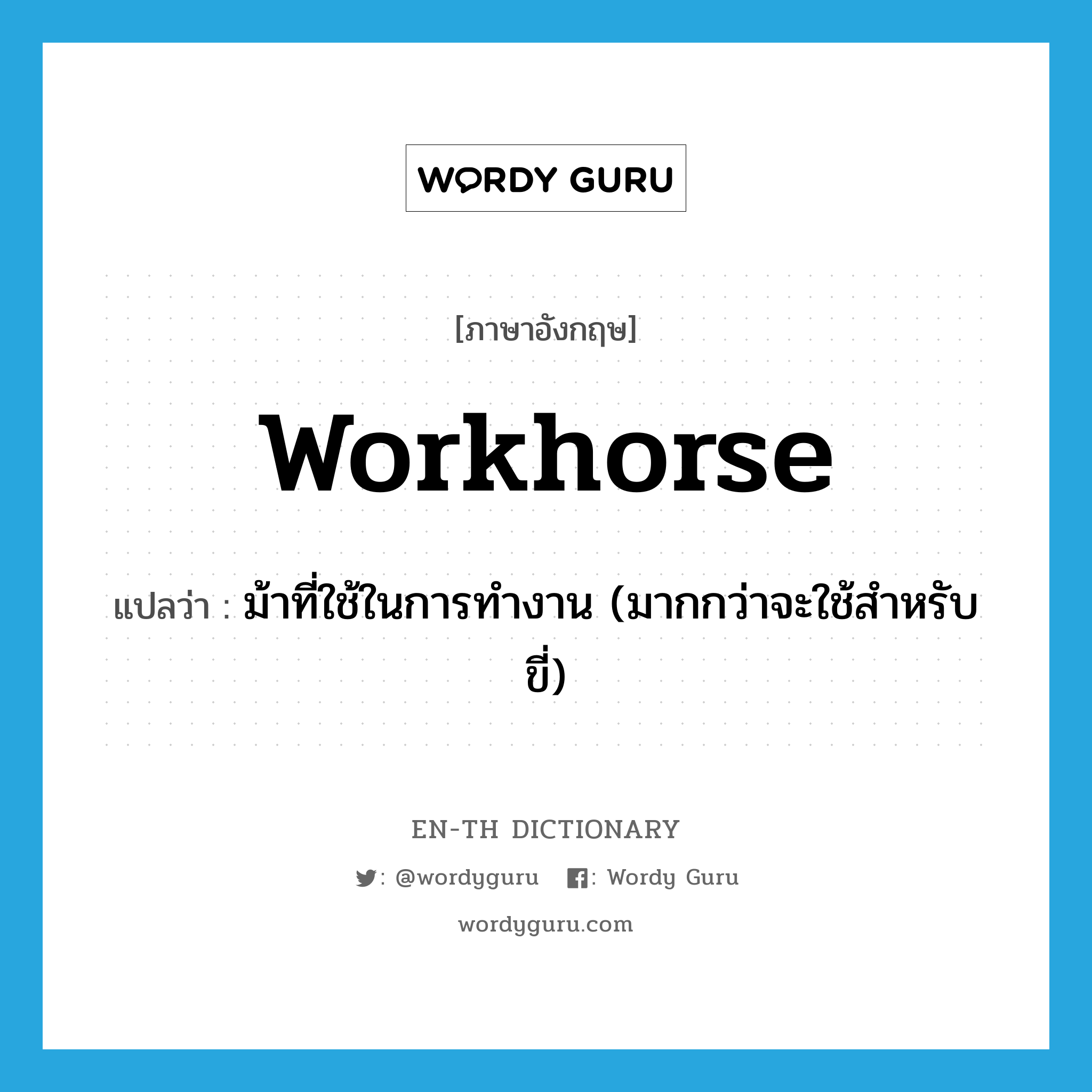 workhorse แปลว่า?, คำศัพท์ภาษาอังกฤษ workhorse แปลว่า ม้าที่ใช้ในการทำงาน (มากกว่าจะใช้สำหรับขี่) ประเภท N หมวด N
