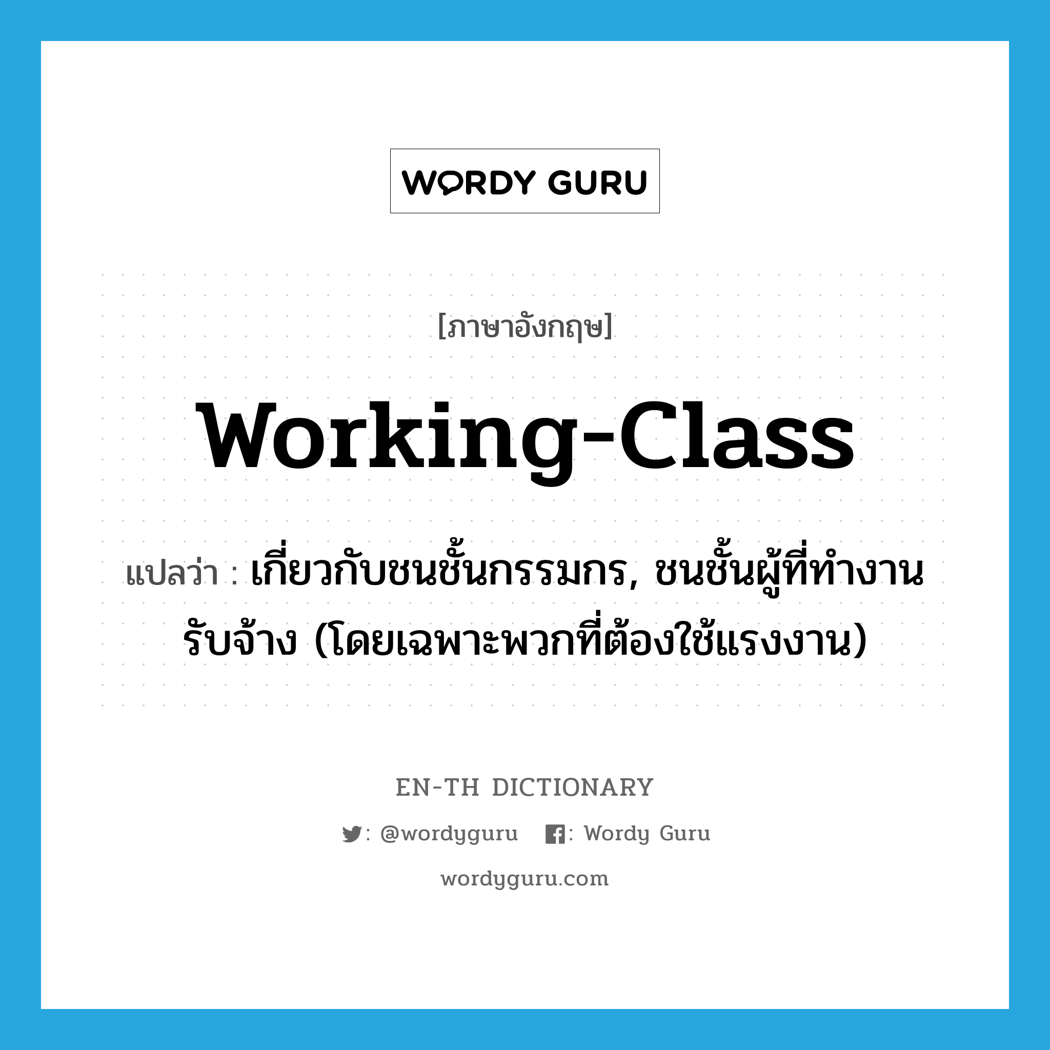 working-class แปลว่า?, คำศัพท์ภาษาอังกฤษ working-class แปลว่า เกี่ยวกับชนชั้นกรรมกร, ชนชั้นผู้ที่ทำงานรับจ้าง (โดยเฉพาะพวกที่ต้องใช้แรงงาน) ประเภท ADJ หมวด ADJ