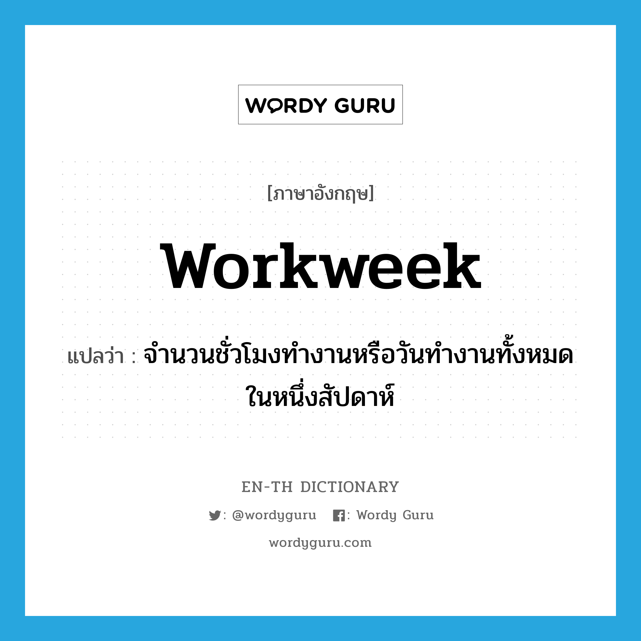 workweek แปลว่า?, คำศัพท์ภาษาอังกฤษ workweek แปลว่า จำนวนชั่วโมงทำงานหรือวันทำงานทั้งหมดในหนึ่งสัปดาห์ ประเภท N หมวด N