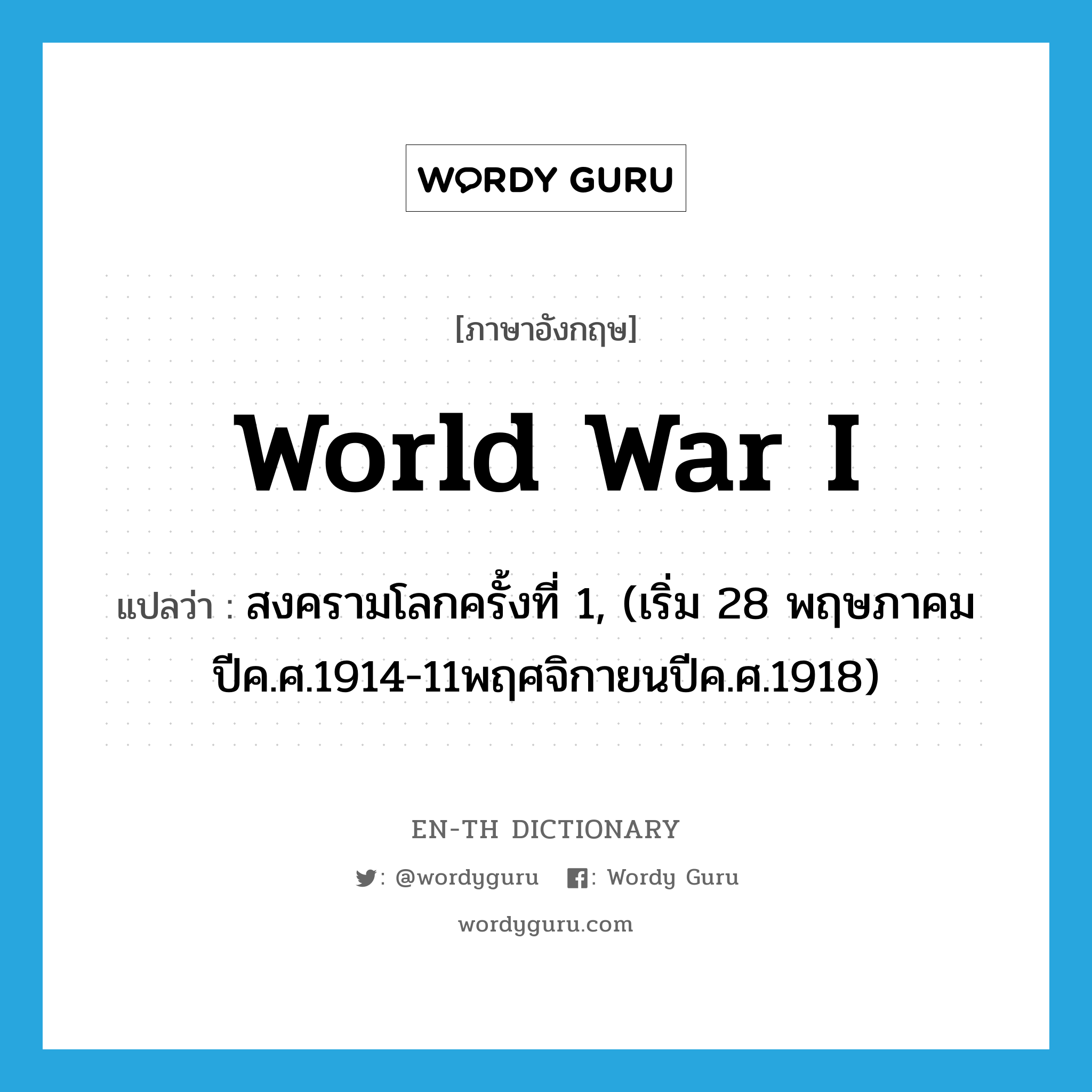 World War I แปลว่า?, คำศัพท์ภาษาอังกฤษ World War I แปลว่า สงครามโลกครั้งที่ 1, (เริ่ม 28 พฤษภาคมปีค.ศ.1914-11พฤศจิกายนปีค.ศ.1918) ประเภท N หมวด N