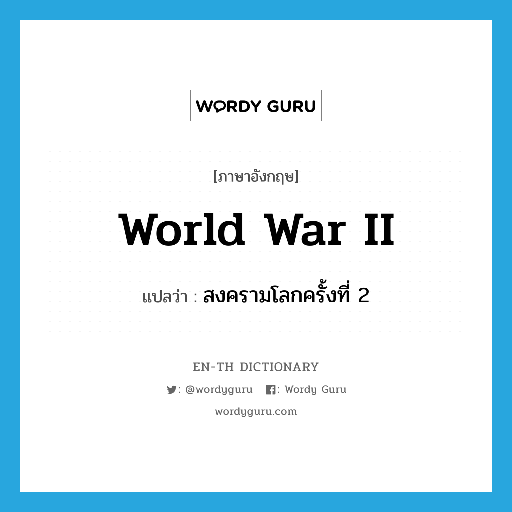 World War II แปลว่า?, คำศัพท์ภาษาอังกฤษ World War II แปลว่า สงครามโลกครั้งที่ 2 ประเภท N หมวด N